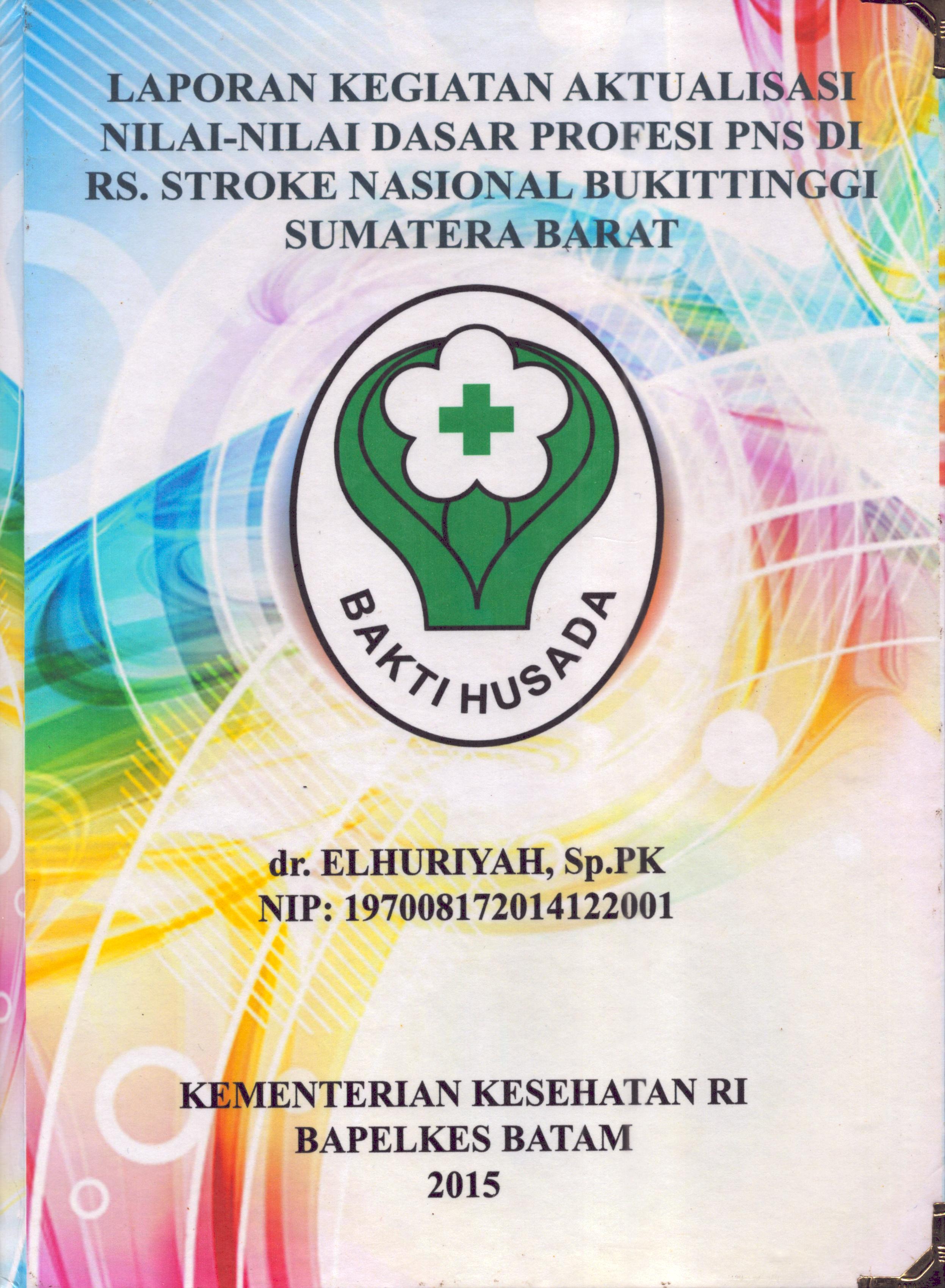 Cover Laporan Kegiatan Aktualisasi Nilai-Nilai Dasar Profesi PNS di RS. Stroke Nasional Bukit Tinggi Sumatera Barat :  Pelatihan Dasar Calon Pegawai Negeri Sipil  Golongan III Kementerian Kesehatan / dr. Elhuriyah,Sp.PK