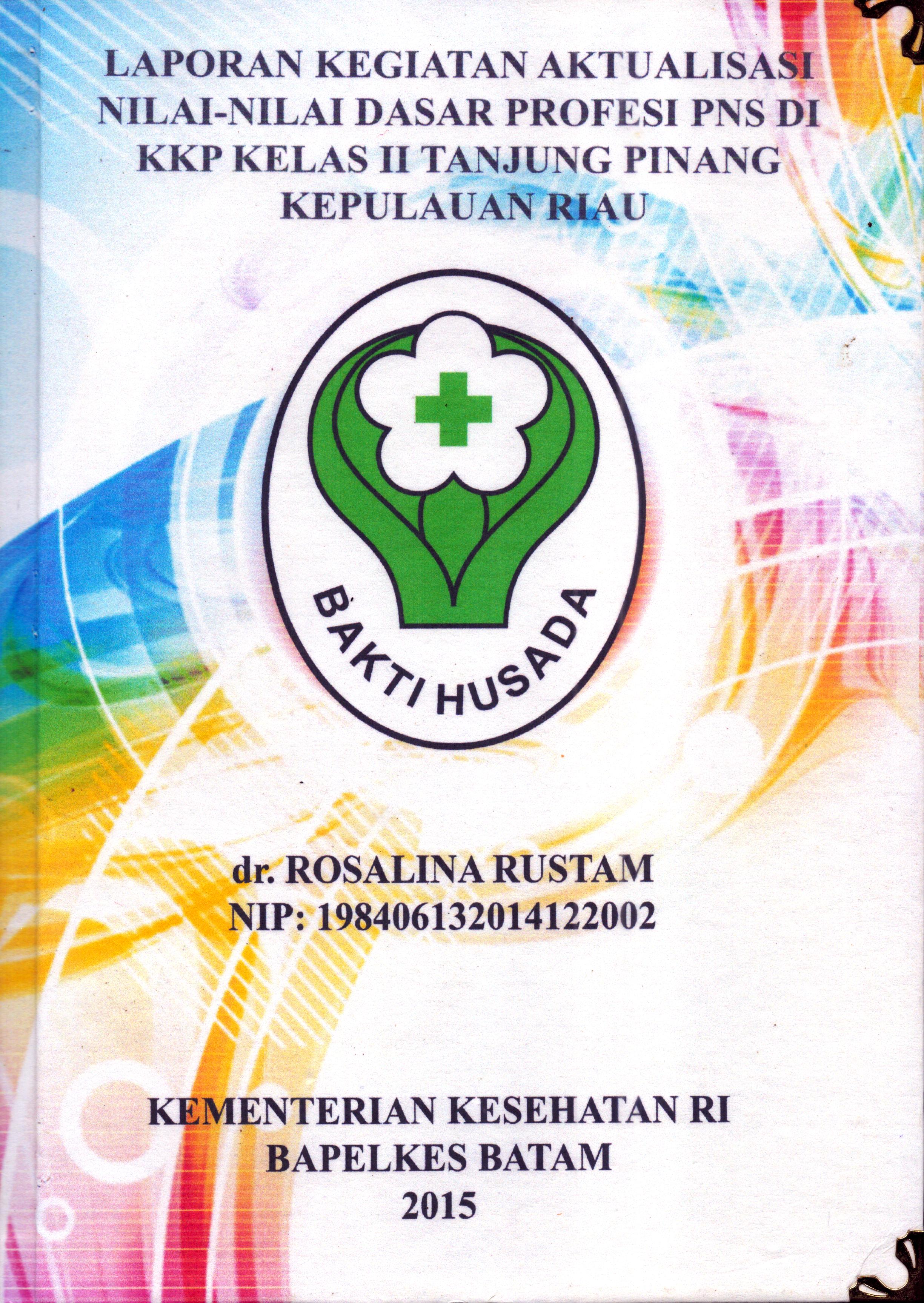 Cover Laporan Kegiatan Aktualisasi Nilai-Nilai Dasar Profesi PNS di KKP Kelas II  Tanjung Pinang Kepulauan Riau :  Pelatihan Dasar Calon Pegawai Negeri Sipil  Golongan III Kementerian Kesehatan / dr. Rosalina Rustam