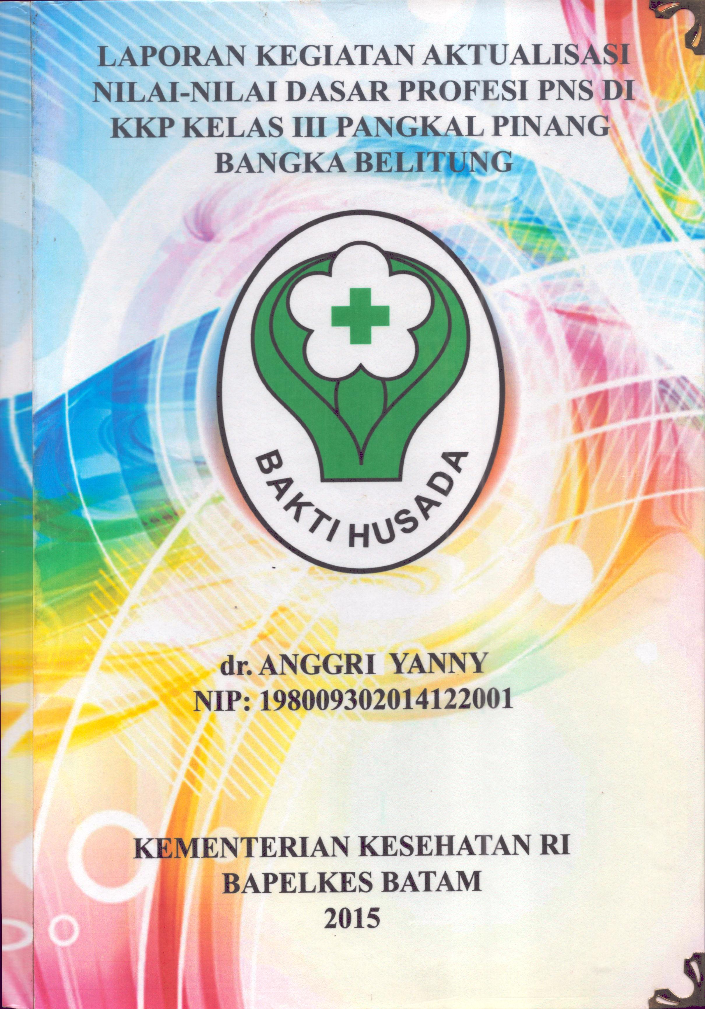 Cover .Laporan Kegiatan Aktualisasi Nilai-Nilai Dasar Profesi PNS di KKP Kelas III  Pangkal Pinang Bangka Belitung :  Pelatihan Dasar Calon Pegawai Negeri Sipil  Golongan III Kementerian Kesehatan / dr. Anggri Yanny