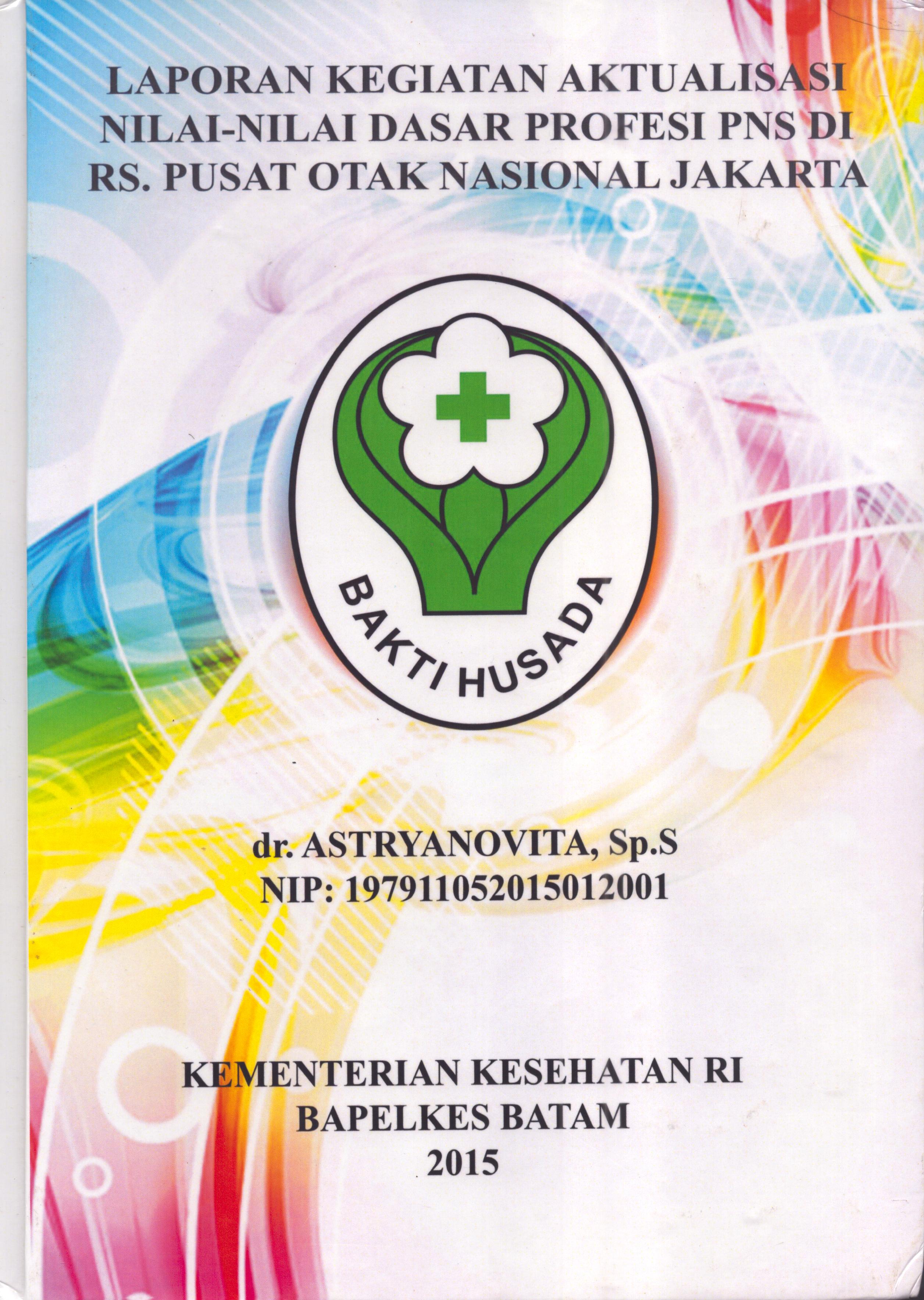 Cover Laporan .Kegiatan Aktualisasi Nilai-Nilai Dasar Profesi PNS di RS. Pusat Otak Nasional Jakarta :  Pelatihan Dasar Calon Pegawai Negeri Sipil  Golongan III Kementerian Kesehatan / dr. Astryanovita,Sp.S
