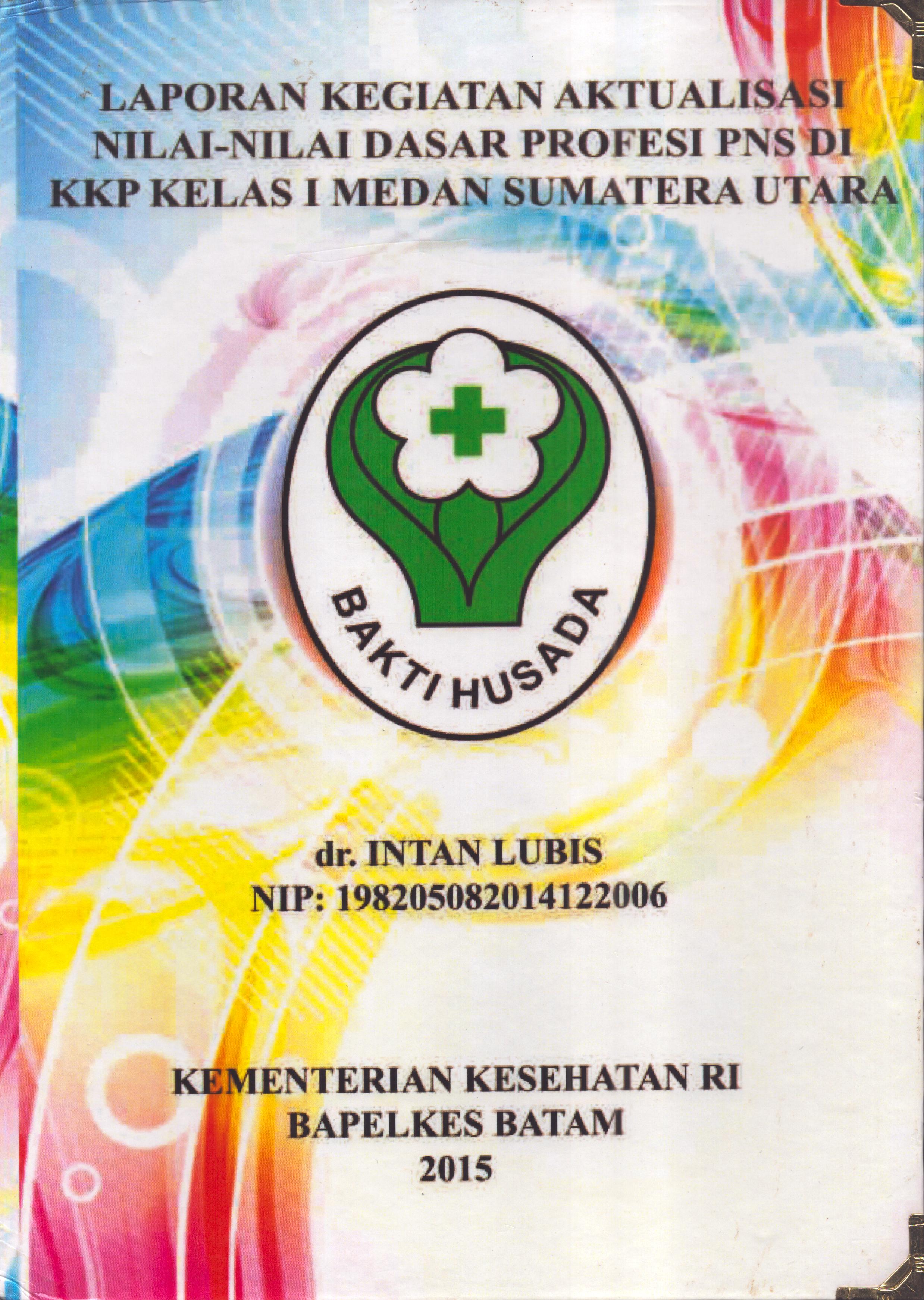Cover .Laporan Kegiatan Aktualisasi Nilai-Nilai Dasar Profesi PNS di KKP Kelas I  Medan Sumatera Utara :  Pelatihan Dasar Calon Pegawai Negeri Sipil  Golongan III Kementerian Kesehatan / dr. Intan Lubis