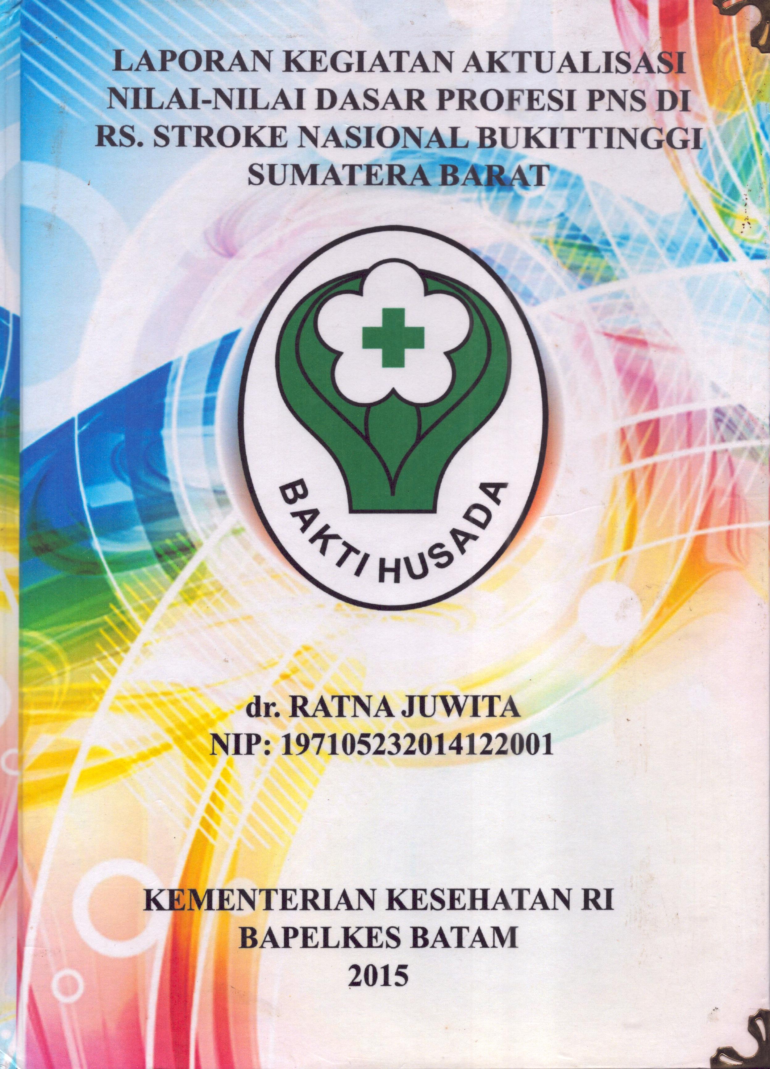Cover .Laporan Kegiatan Aktualisasi Nilai-Nilai Dasar Profesi PNS di RS. Stroke Nasional Bukit Tinggi Sumatera Barat :  Pelatihan Dasar Calon Pegawai Negeri Sipil  Golongan III Kementerian Kesehatan / dr. Ratna juwita