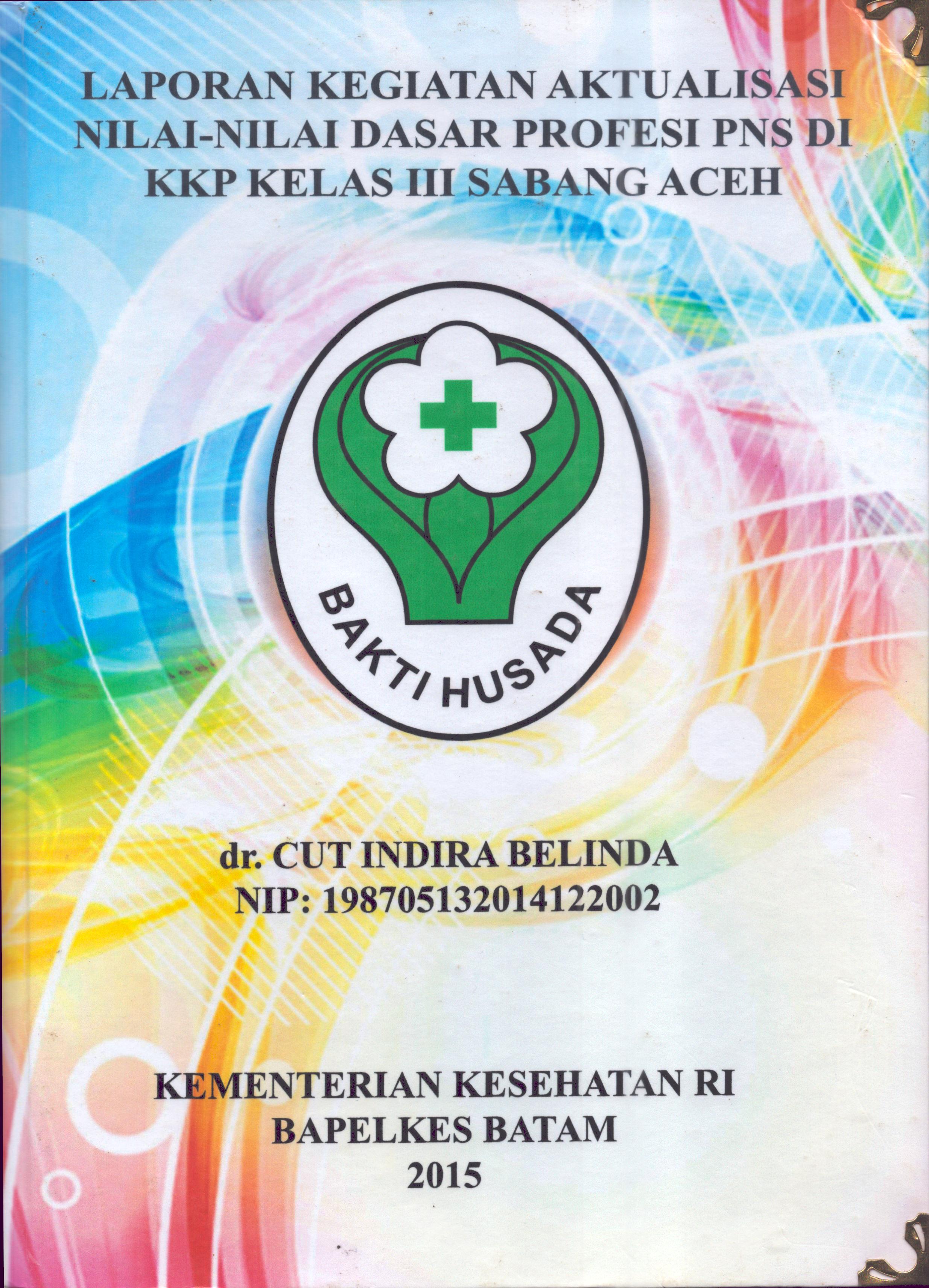 Cover Laporan Kegiatan Aktualisasi Nilai-Nilai Dasar Profesi PNS di KKP Kelas III Sabang Aceh :  Pelatihan Dasar Calon Pegawai Negeri Sipil  Golongan III Kementerian Kesehatan / dr. Cut Indira Belinda