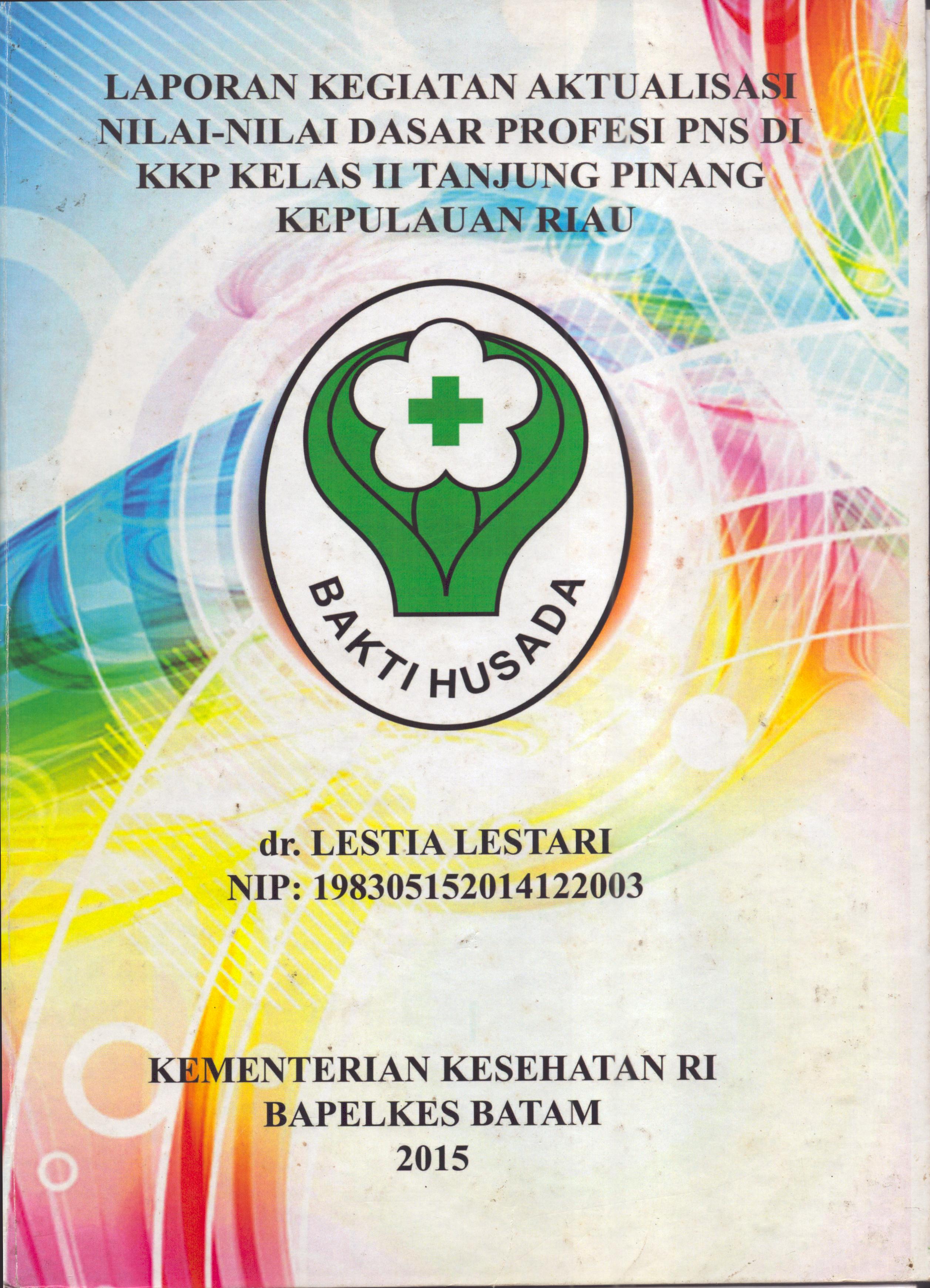 Cover .Laporan Kegiatan Aktualisasi Nilai-Nilai Dasar Profesi PNS di KKP Kelas II  Tanjung Pinang Kepulauan Riau :  Pelatihan Dasar Calon Pegawai Negeri Sipil  Golongan III Kementerian Kesehatan / dr. Lestia Lestari