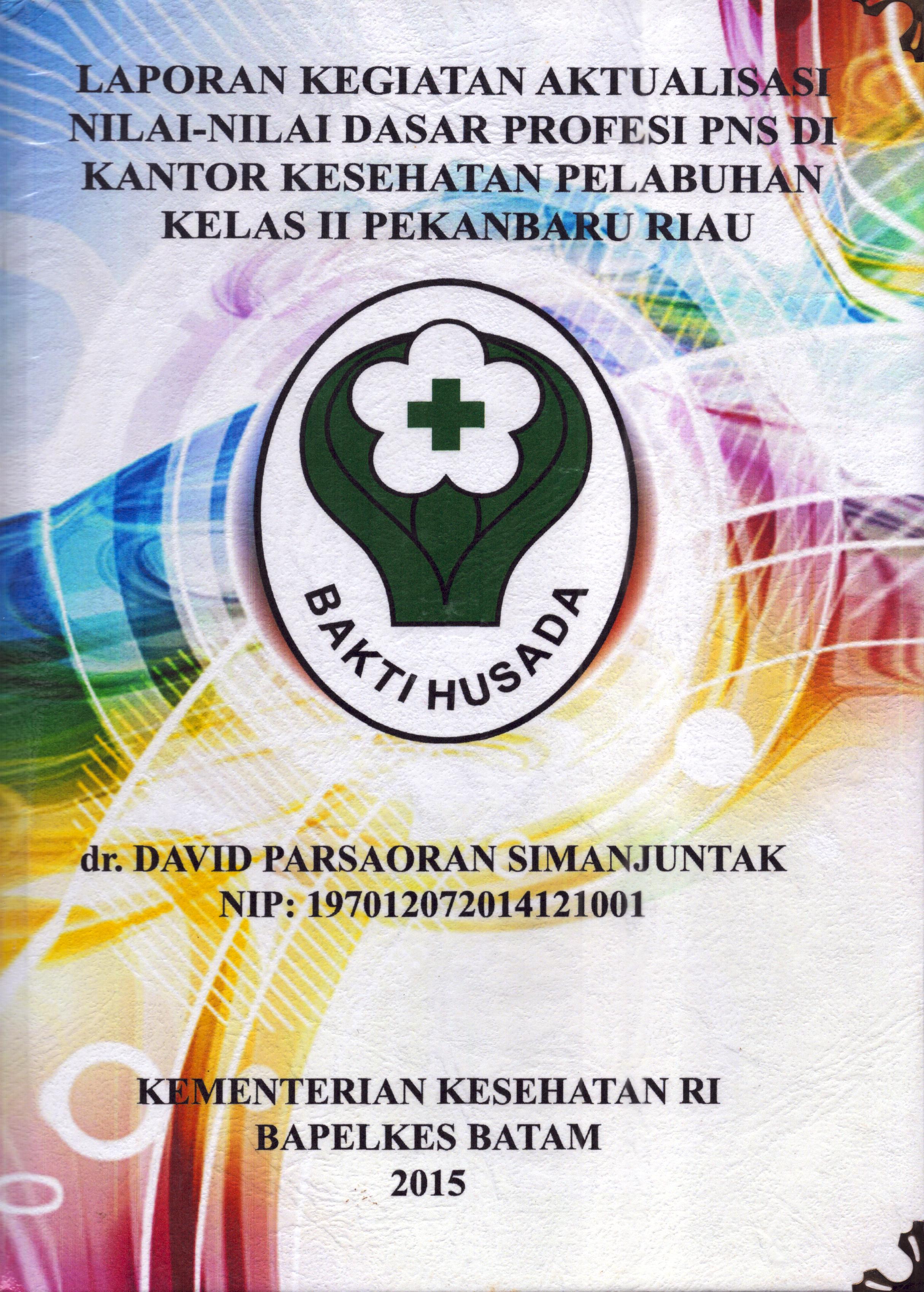 Cover Laporan Kegiatan Aktualisasi Nilai-Nilai Dasar Profesi PNS di KKP Kelas II Pekan Baru Riau :  Pelatihan Dasar Calon Pegawai Negeri Sipil  Golongan III Kementerian Kesehatan / dr. David Parsaoran Simanjuntak