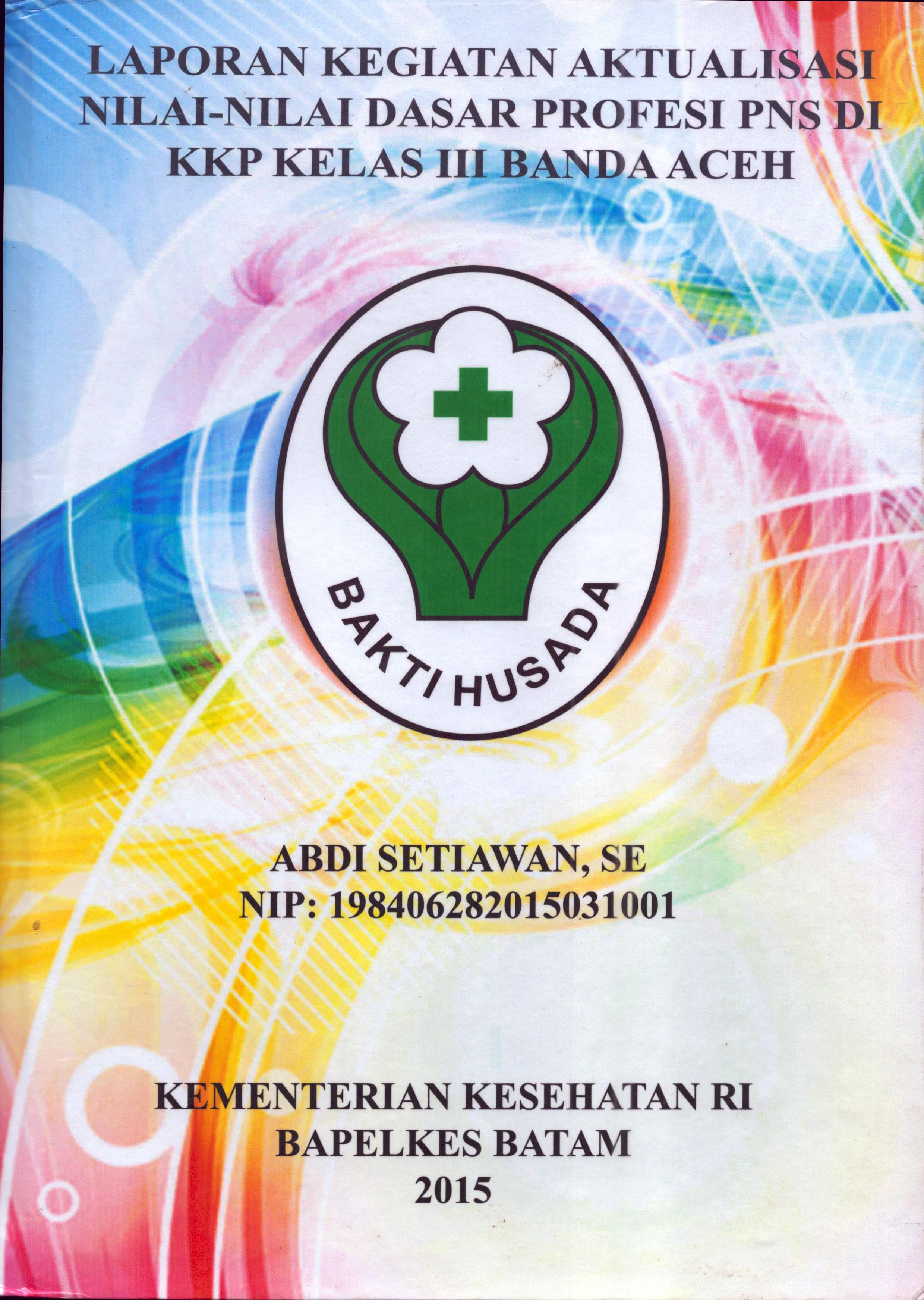 Cover Laporan .Kegiatan Aktualisasi Nilai-Nilai Dasar Profesi PNS di KKP Kelas III Banda Aceh :  Pelatihan Dasar Calon Pegawai Negeri Sipil  Golongan III Kementerian Kesehatan / Abdi Setiawan,SE