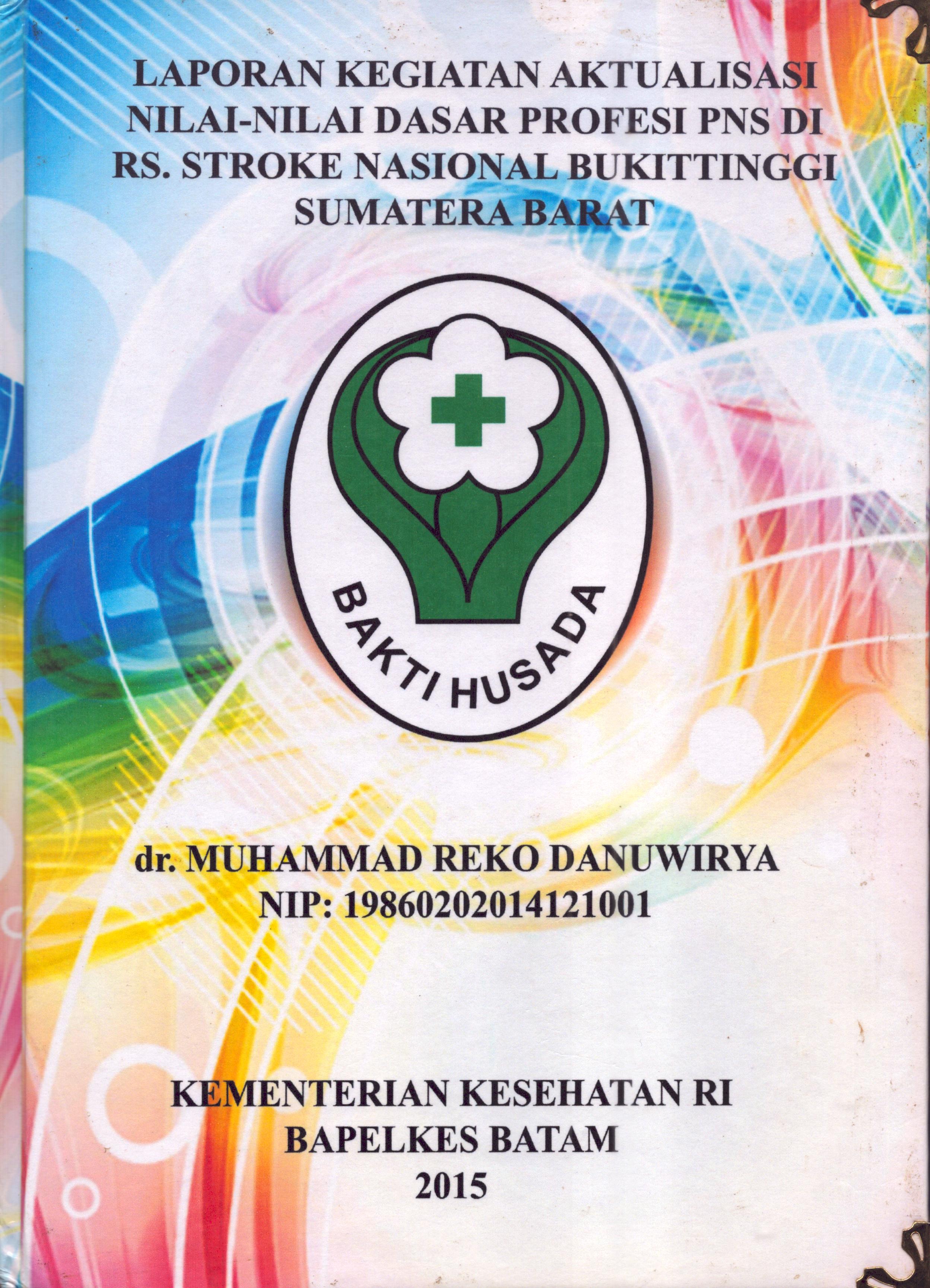 Cover Laporan .Kegiatan Aktualisasi Nilai-Nilai Dasar Profesi PNS di RS. Stroke Nasional Bukit Tinggi Sumatera Barat :  Pelatihan Dasar Calon Pegawai Negeri Sipil  Golongan III Kementerian Kesehatan / dr. Muhammad Reko Danuwirya