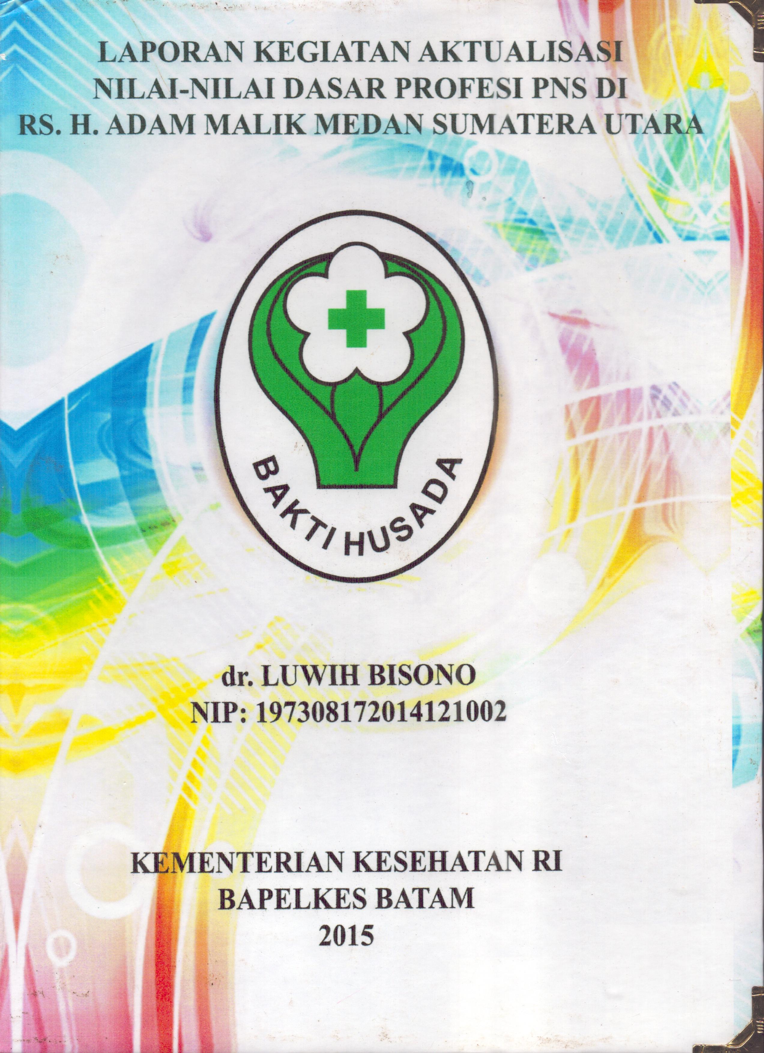 Cover Laporan Kegiatan Aktualisasi Nilai-Nilai Dasar Profesi PNS di RS.H. Adam Malik Medan Sumatera Utara (2) :  Pelatihan Dasar Calon Pegawai Negeri Sipil  Golongan III Kementerian Kesehatan / dr. Luwih Bisono