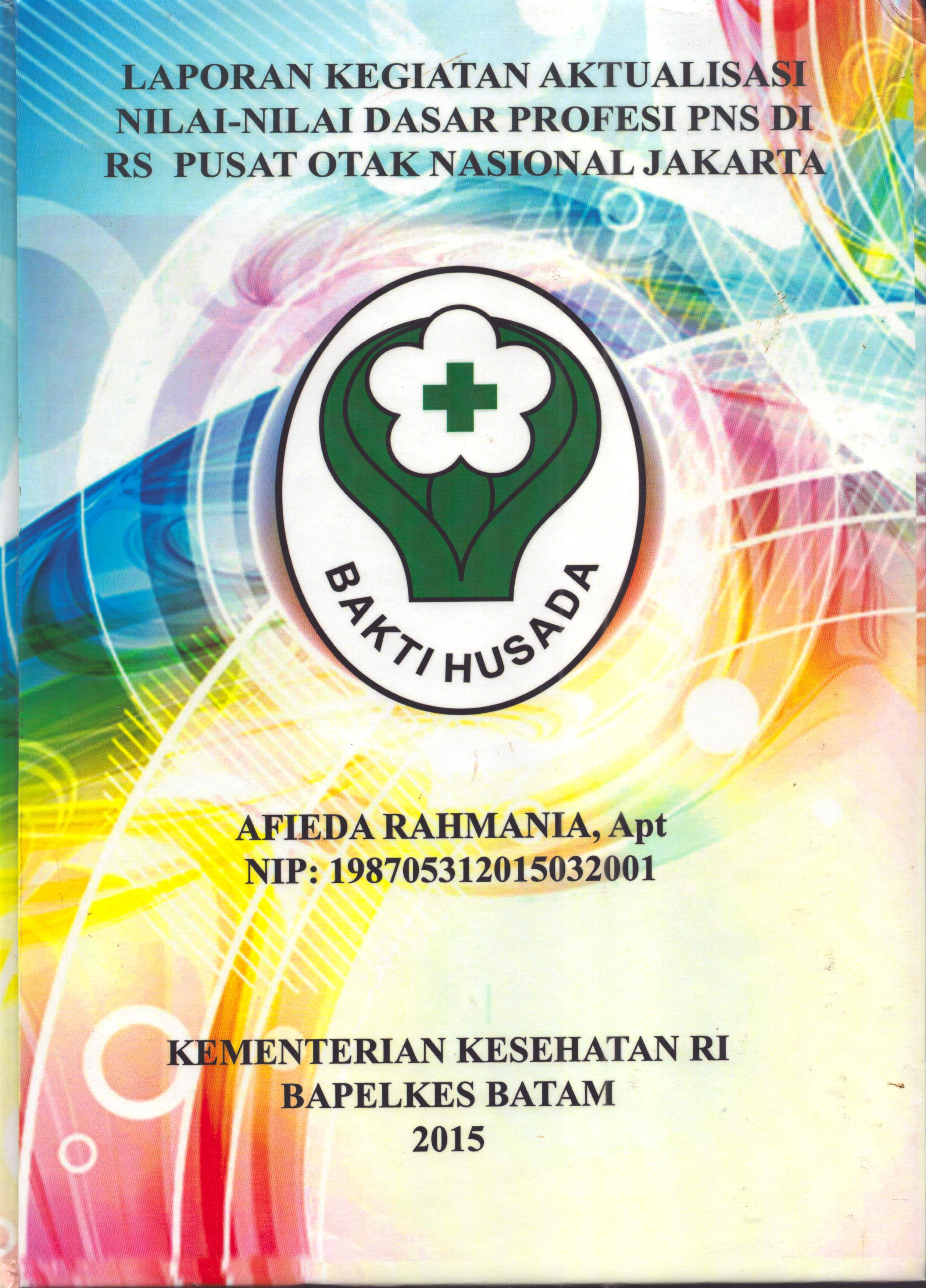 Cover Laporan Kegiatan Aktualisasi Nilai-Nilai Dasar Profesi PNS di RS. Pusat Otak Nasional Jakarta(1) :  Pelatihan Dasar Calon Pegawai Negeri Sipil  Golongan III Kementerian Kesehatan / Afieda Rahmania,Apt