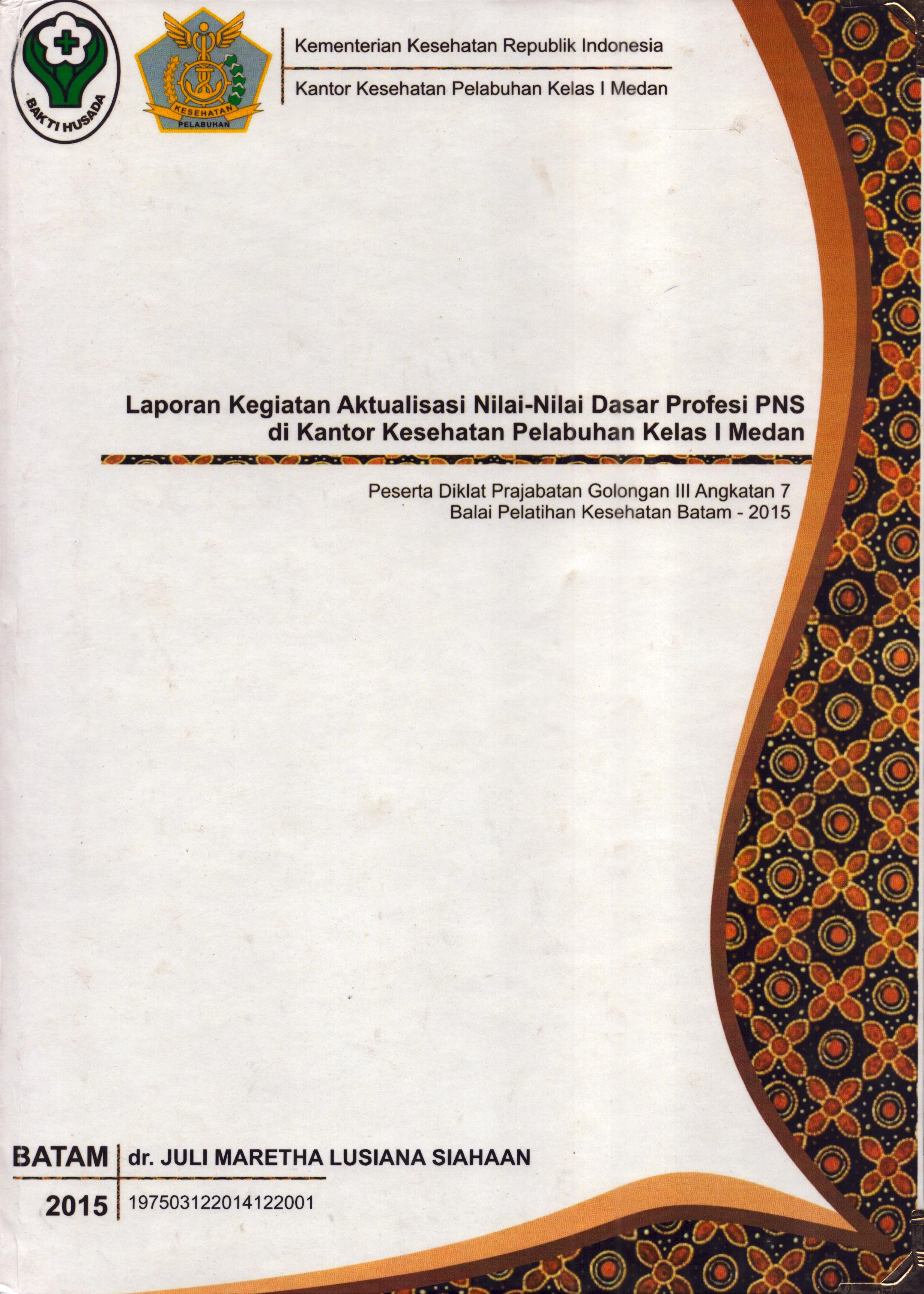 Cover Laporan Kegiatan Aktualisasi Nilai-Nilai Dasar Profesi PNS di Kantor Kesehatan Pelabuhan Kelas I Medan(1) :  Pelatihan Dasar Calon Pegawai Negeri Sipil  Golongan III Kementerian Kesehatan / dr. Juli Maretha Lusiana Siahaan