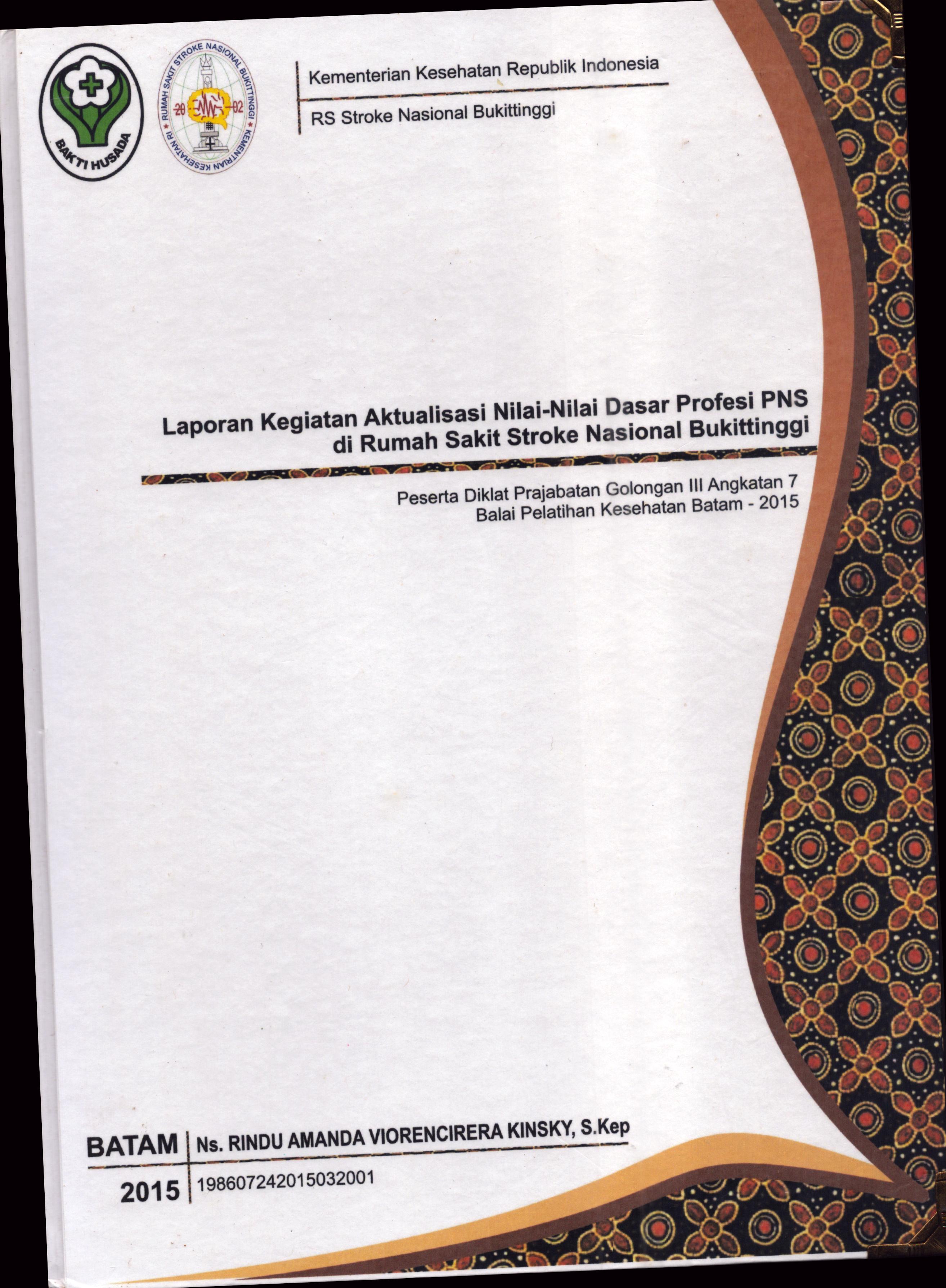 Cover Laporan Kegiatan Aktualisasi Nilai-Nilai Dasar Profesi PNS di Rumah Sakit Stroke Nasional Bukit Tinggi(1) :  Pelatihan Dasar Calon Pegawai Negeri Sipil  Golongan III Kementerian Kesehatan / Ns. Rindu Amanda Viorencirera Kinsky,S.Kep