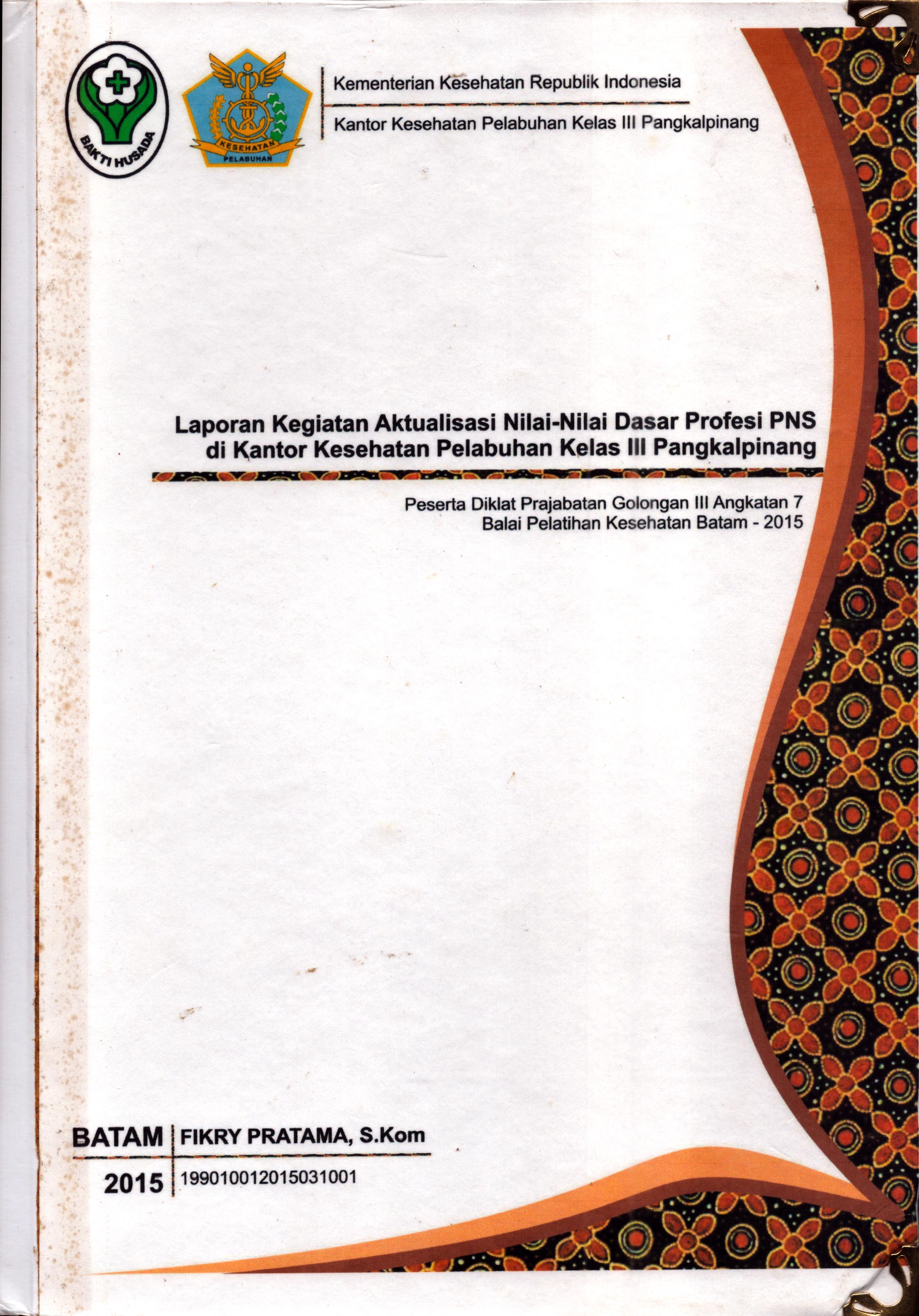 Cover Laporan Kegiatan Aktualisasi Nilai-Nilai Dasar Profesi PNS di Kantor Kesehatan Pelabuhan Kelas III Pangkal Pinang(1) :  Pelatihan Dasar Calon Pegawai Negeri Sipil  Golongan III Kementerian Kesehatan / Fikry Pratama,S.Kom