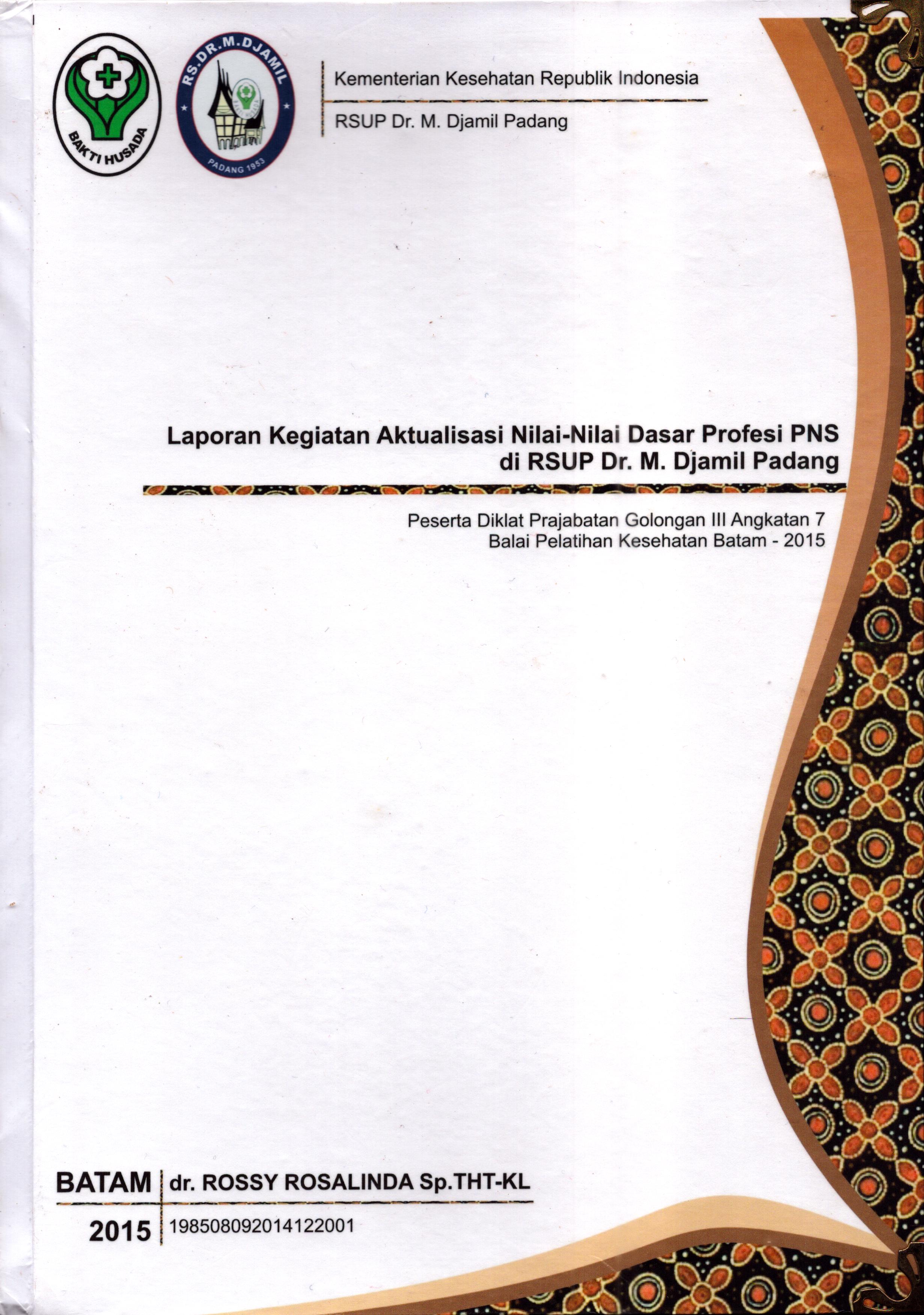 Cover Laporan Kegiatan Aktualisasi Nilai-Nilai Dasar Profesi PNS di RSUP Dr. M.Djamil Padang(3) :  Pelatihan Dasar Calon Pegawai Negeri Sipil  Golongan III Kementerian Kesehatan / dr. Rossy Rosalinda,Sp.THT-KL