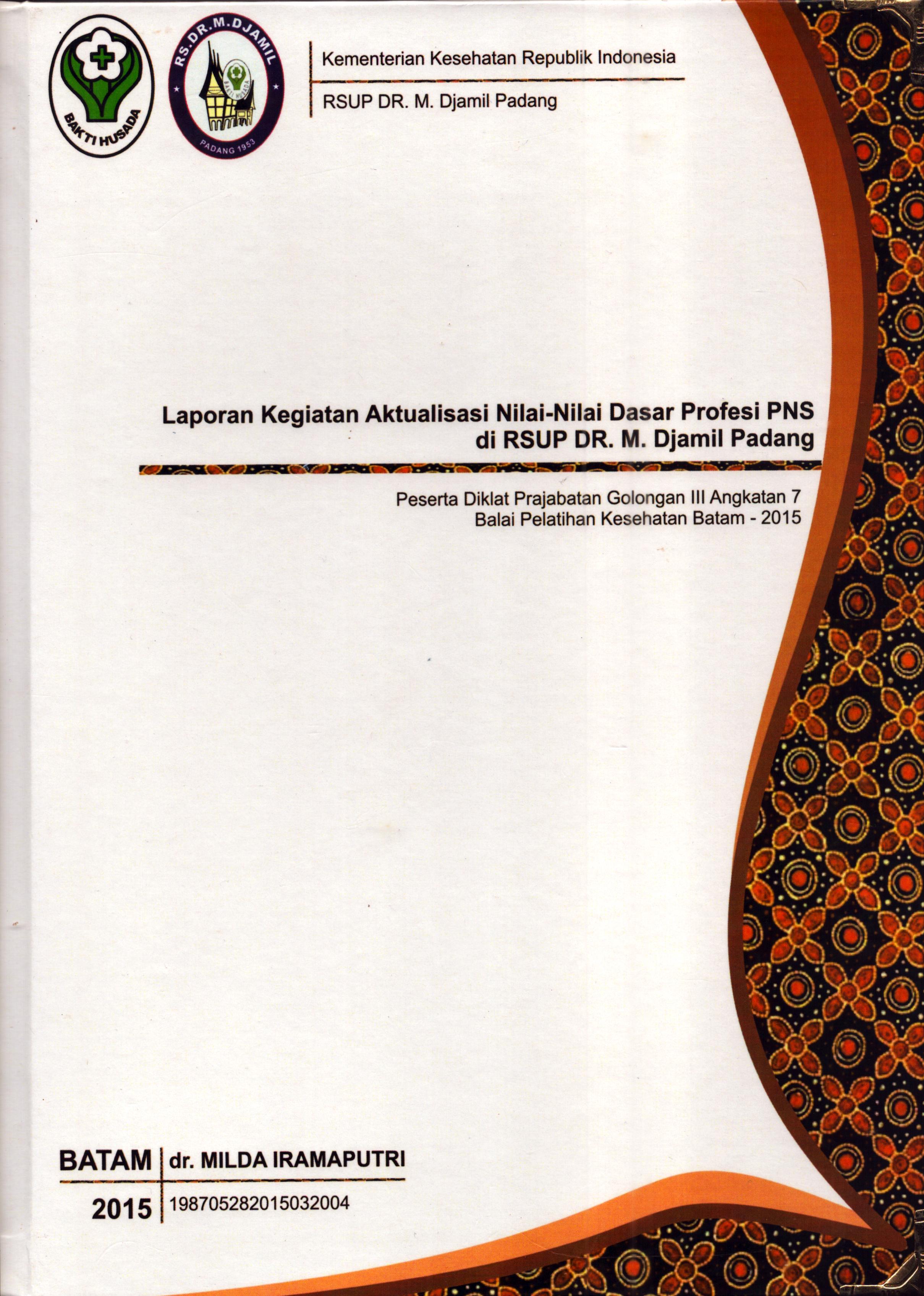 Cover Laporan Kegiatan Aktualisasi Nilai-Nilai Dasar Profesi PNS di RSUP Dr. M.Djamil Padang(4) :  Pelatihan Dasar Calon Pegawai Negeri Sipil  Golongan III Kementerian Kesehatan / dr. Milda Iramaputri