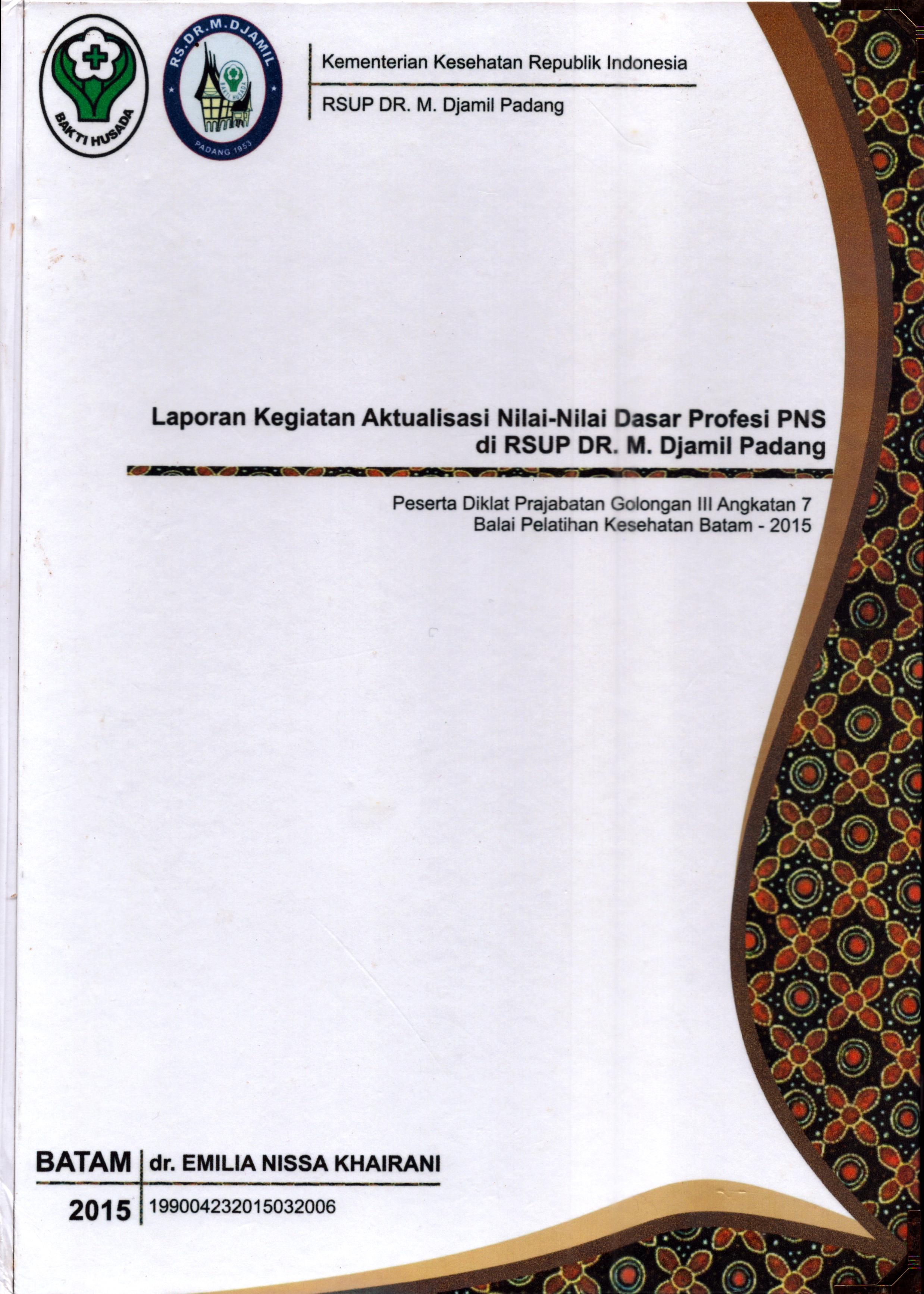 Cover Laporan Kegiatan Aktualisasi Nilai-Nilai Dasar Profesi PNS di RSUP Dr. M. Djamil Padang(3) :  Pelatihan Dasar Calon Pegawai Negeri Sipil  Golongan III Kementerian Kesehatan / dr. Emilia Nissa Khairani
