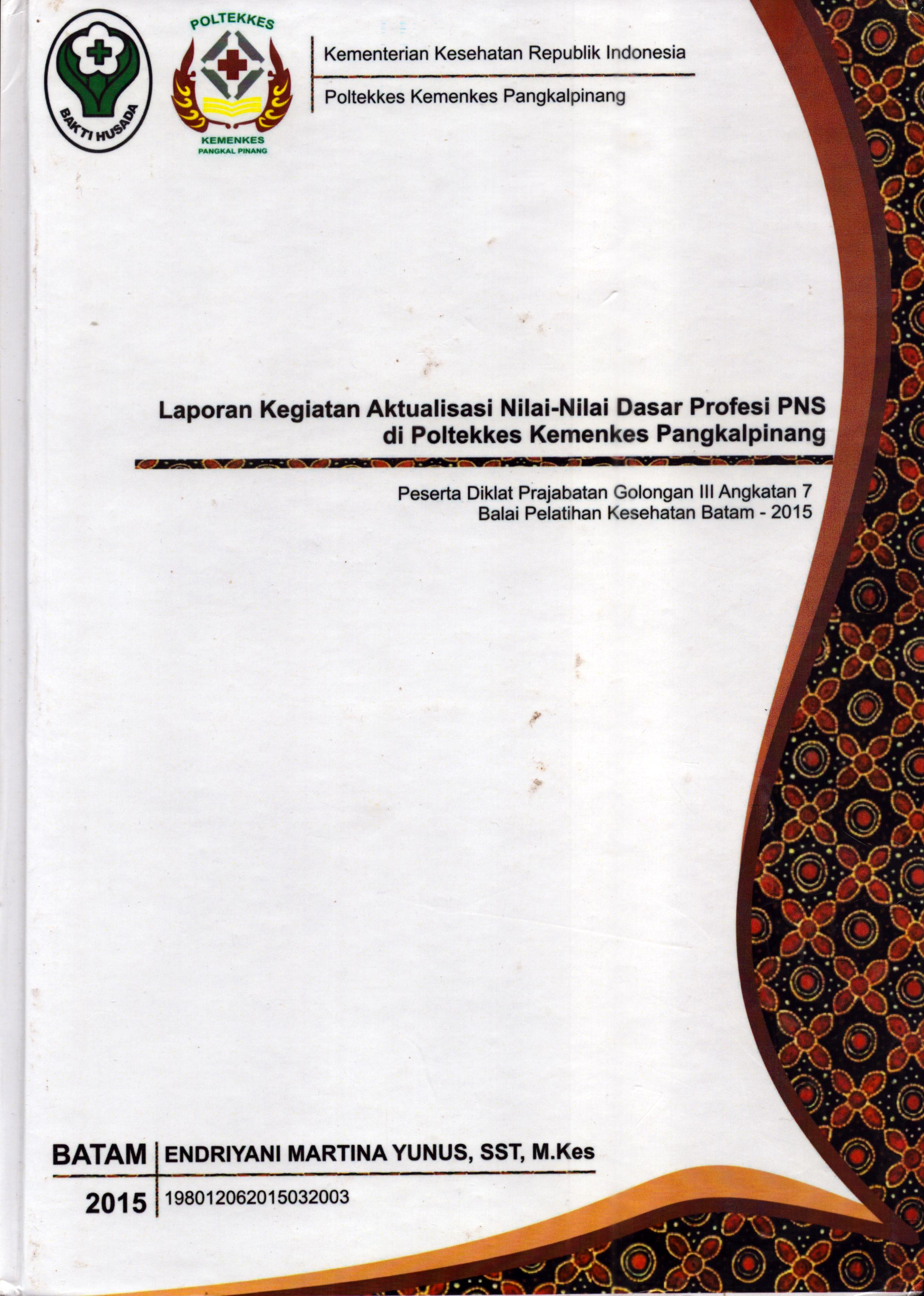 Cover Laporan Kegiatan Aktualisasi Nilai-Nilai Dasar Profesi PNS di Poltekes Kemenkes Pangkal Pinang(1) :  Pelatihan Dasar Calon Pegawai Negeri Sipil  Golongan III Kementerian Kesehatan / Endriyani Martina Yunus,SST, M.Kes