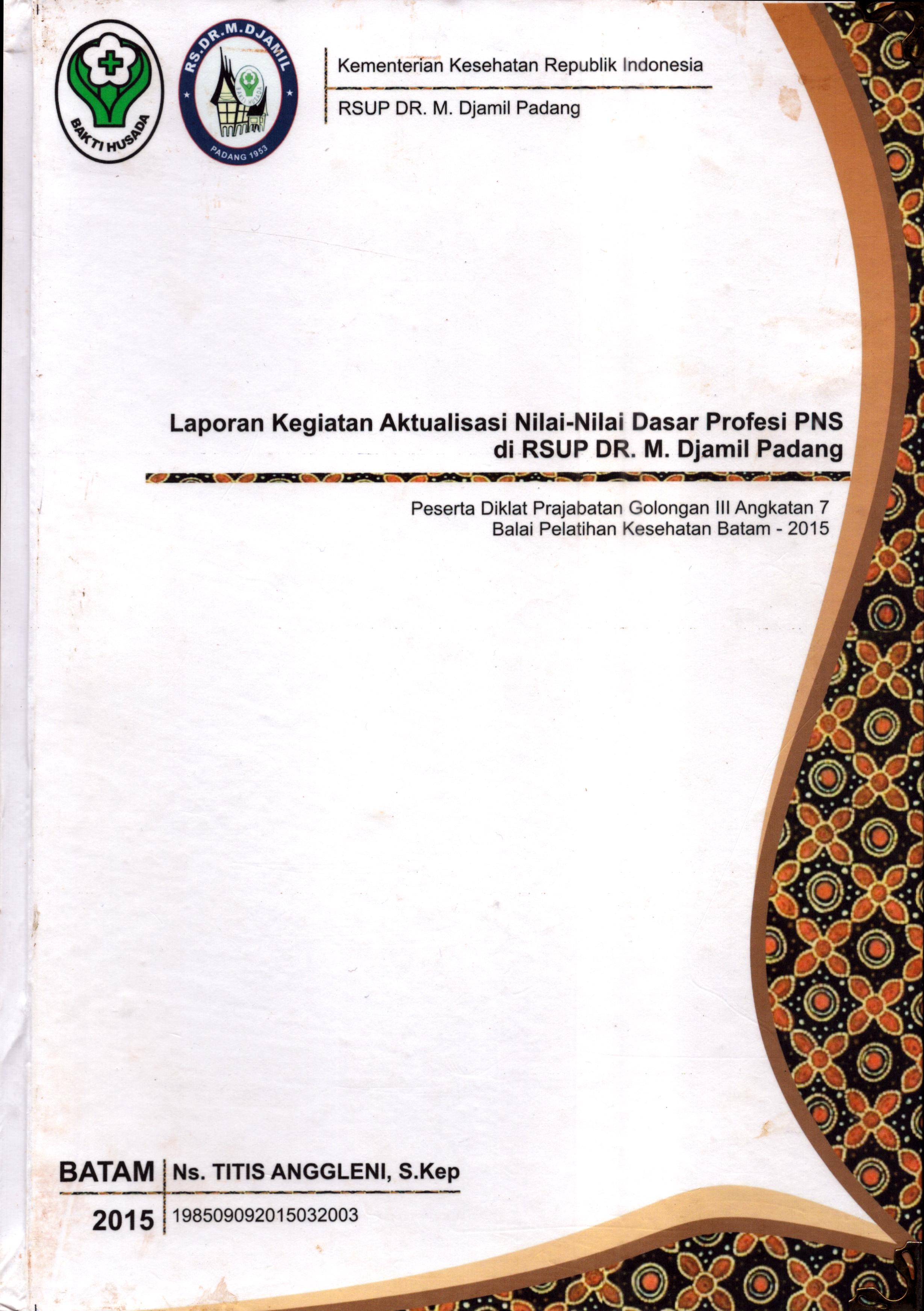 Cover Laporan Kegiatan Aktualisasi Nilai-Nilai Dasar Profesi PNS di RSUP Dr. M.Djamil Padang(5) :  Pelatihan Dasar Calon Pegawai Negeri Sipil  Golongan III Kementerian Kesehatan / Ns. Titis Anggleni,S.Kep