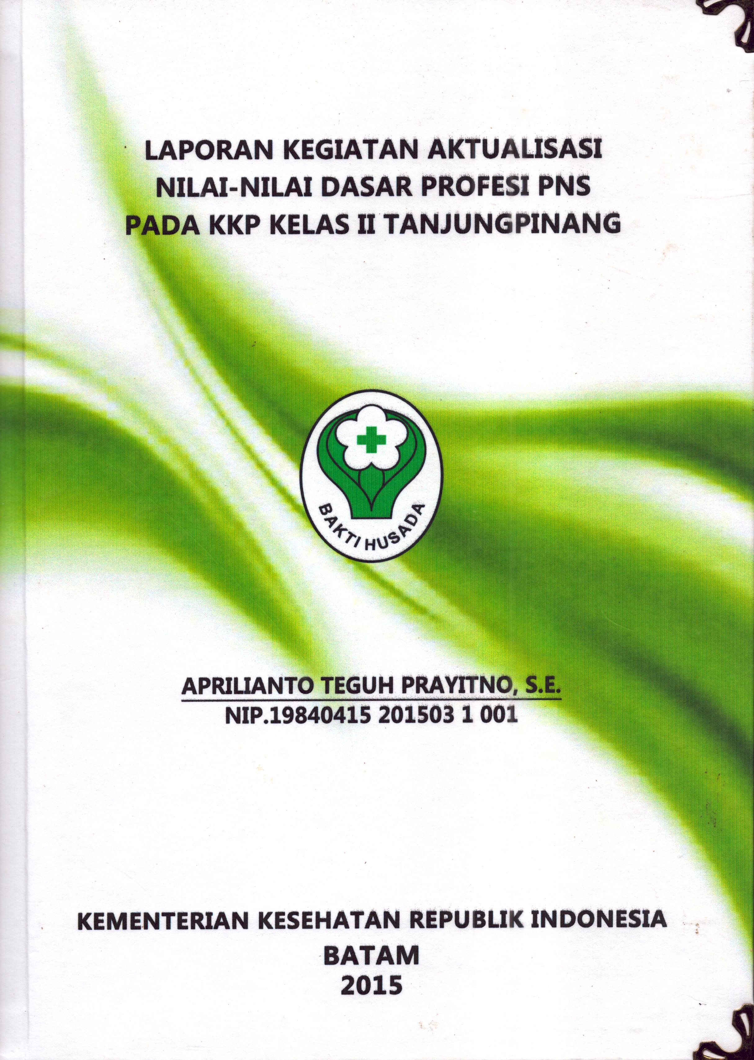 Cover Laporan Kegiatan Aktualisasi Nilai-Nilai Dasar Profesi PNS di KKP Kelas II Tanjung Pinang(2) :  Pelatihan Dasar Calon Pegawai Negeri Sipil  Golongan III Kementerian Kesehatan / Aprilianto Teguh Prayitno,S.E