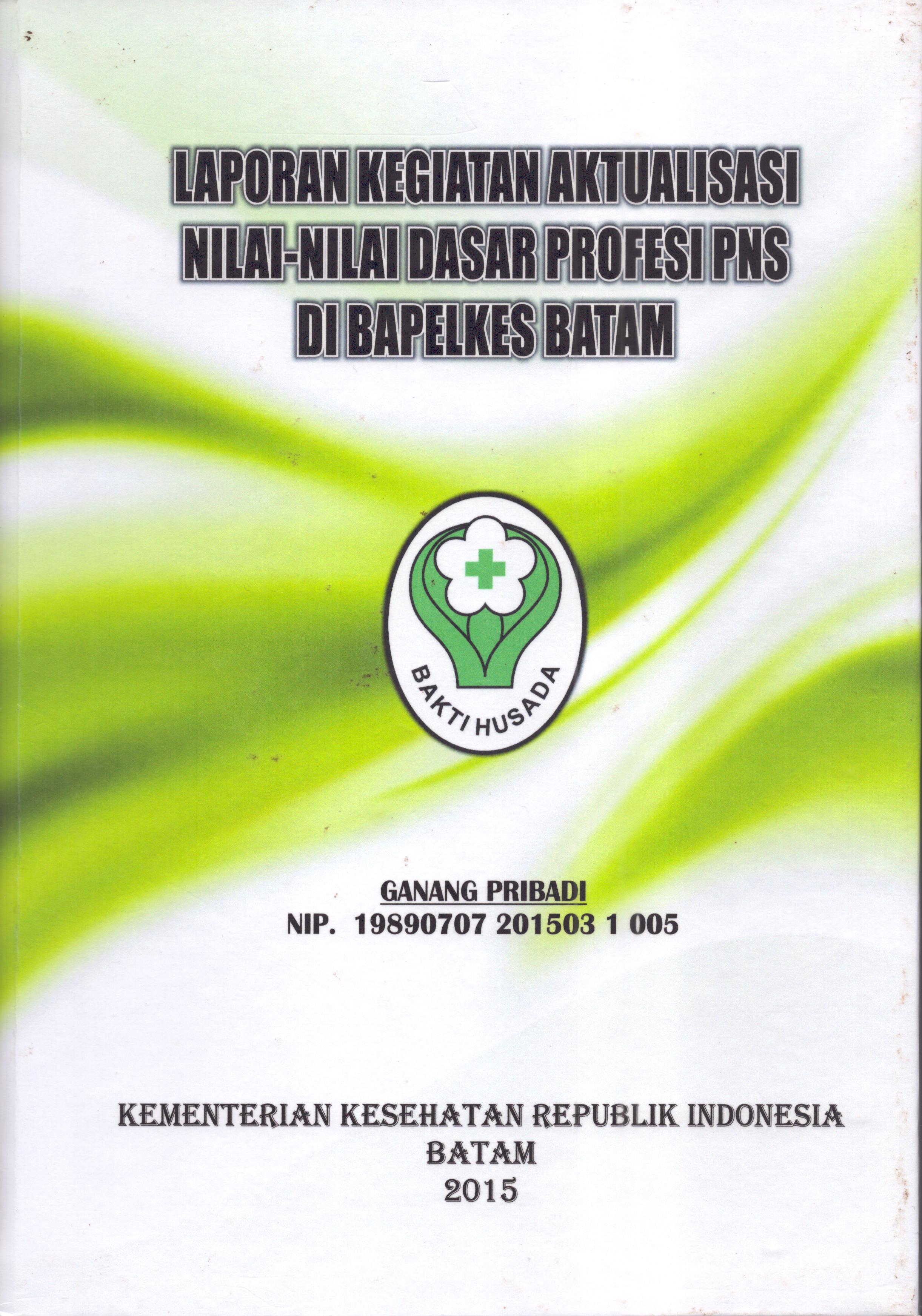 Cover Laporan Kegiatan Aktualisasi Nilai-Nilai Dasar Profesi PNS di Bapelkes Batam :  Pelatihan Dasar Calon Pegawai Negeri Sipil  Golongan III Kementerian Kesehatan / Ganang Pribadi
