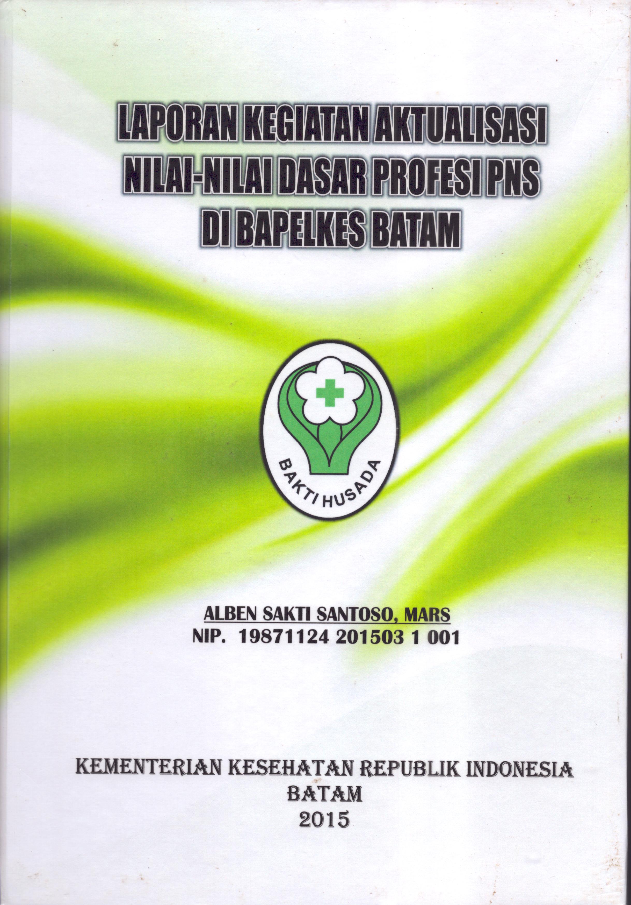 Cover Laporan Kegiatan Aktualisasi Nilai-Nilai Dasar Profesi PNS di Bapelkes Batam(1) :  Pelatihan Dasar Calon Pegawai Negeri Sipil  Golongan III Kementerian Kesehatan / Alben Sakti Santoso,Mars