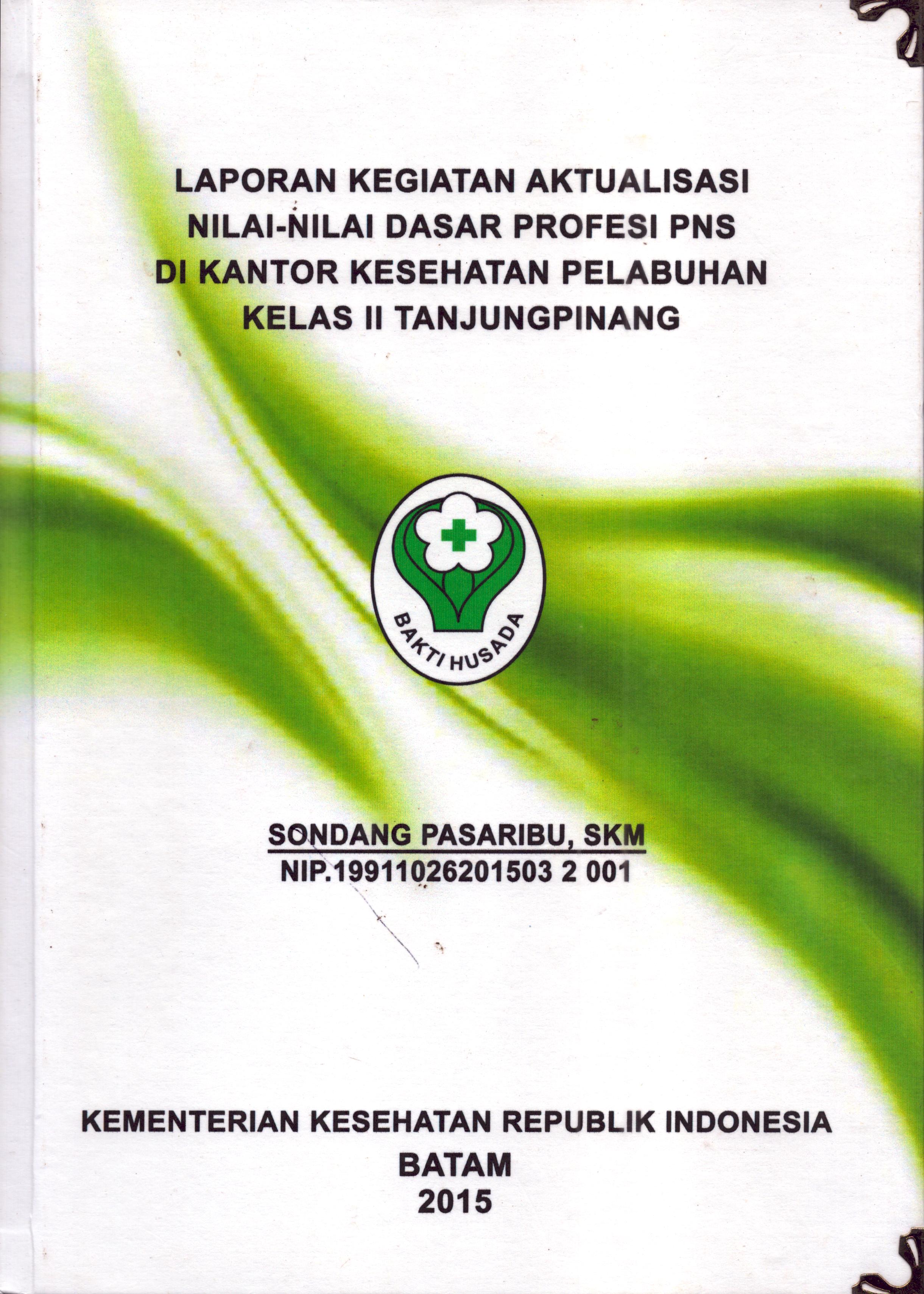 Cover Laporan Kegiatan Aktualisasi Nilai-Nilai Dasar Profesi PNS di Kantor Kesehatan Pelabuhan Kelas II Tanjung Pinang :  Pelatihan Dasar Calon Pegawai Negeri Sipil  Golongan III Kementerian Kesehatan / Sondang Pasaribu,SKM
