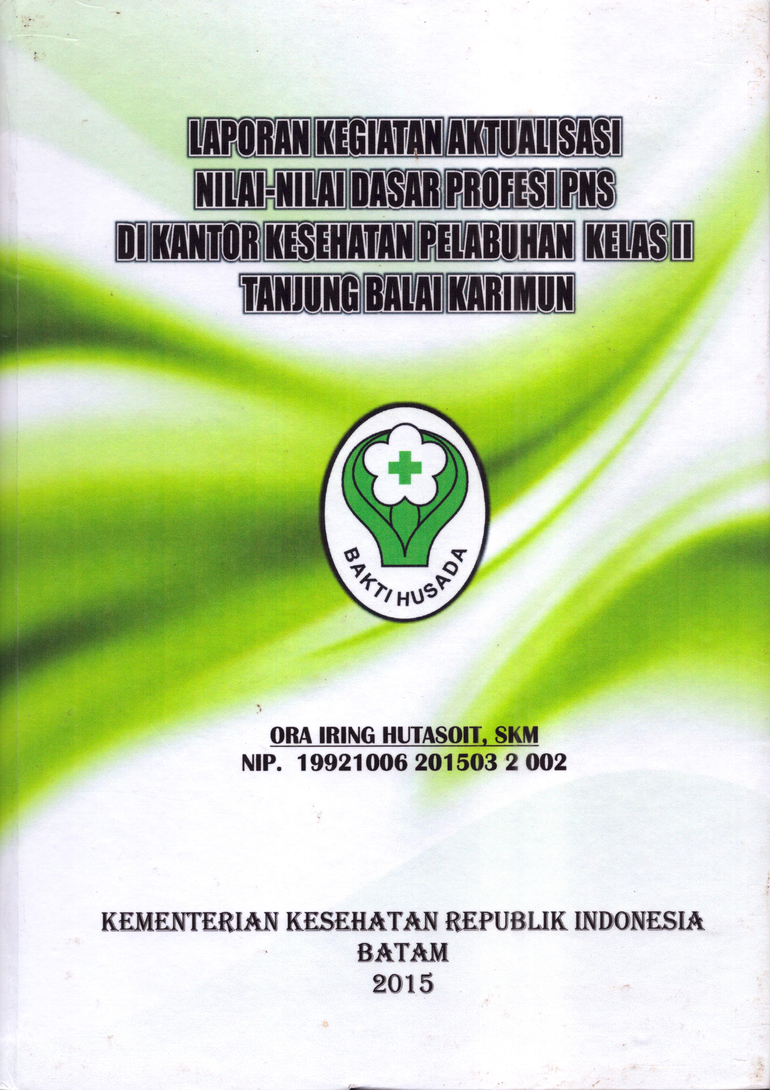 Cover Laporan Kegiatan Aktualisasi Nilai-Nilai Dasar Profesi PNS di Kantor Kesehatan Pelabuhan Kelas II Tanjung Balai Karimun :  Pelatihan Dasar Calon Pegawai Negeri Sipil  Golongan III Kementerian Kesehatan / Ora Iring Hutasoit,SKM