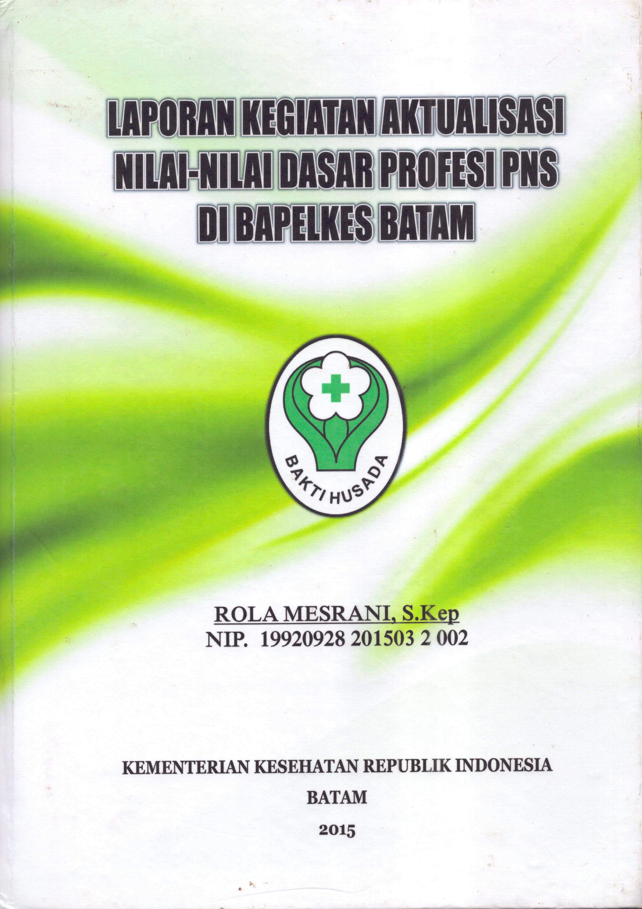 Cover Laporan Kegiatan Aktualisasi Nilai-Nilai Dasar Profesi PNS di Bapelkes Batam(3) :  Pelatihan Dasar Calon Pegawai Negeri Sipil  Golongan III Kementerian Kesehatan / Rola Mesrani,S.Kep