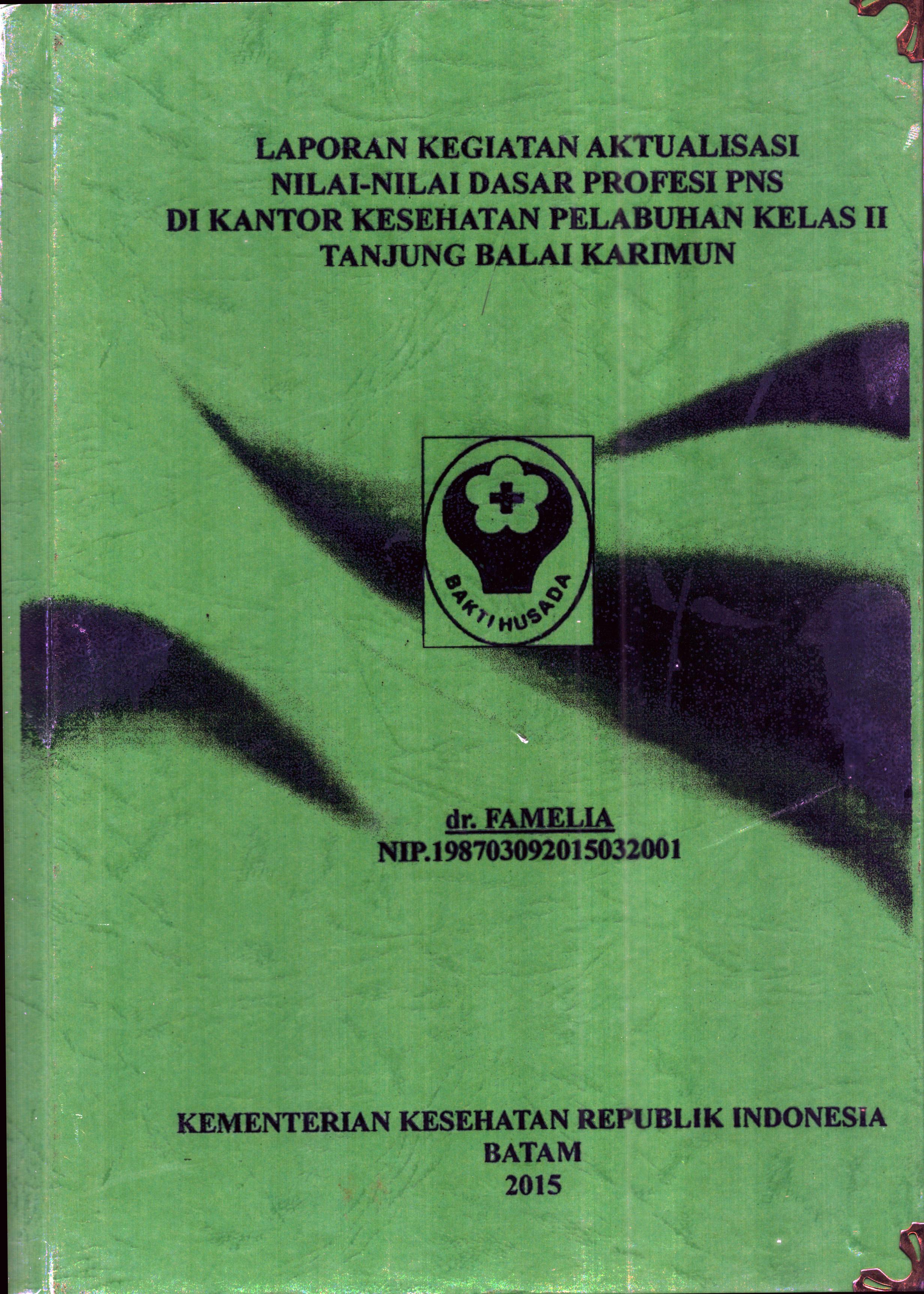 Cover Laporan Kegiatan Aktualisasi Nilai-Nilai Dasar Profesi PNS di Kantor Kesehatan Pelabuhan Kelas II Tanjung Balai Karimun(1) :  Pelatihan Dasar Calon Pegawai Negeri Sipil  Golongan III Kementerian Kesehatan / dr. Famelia