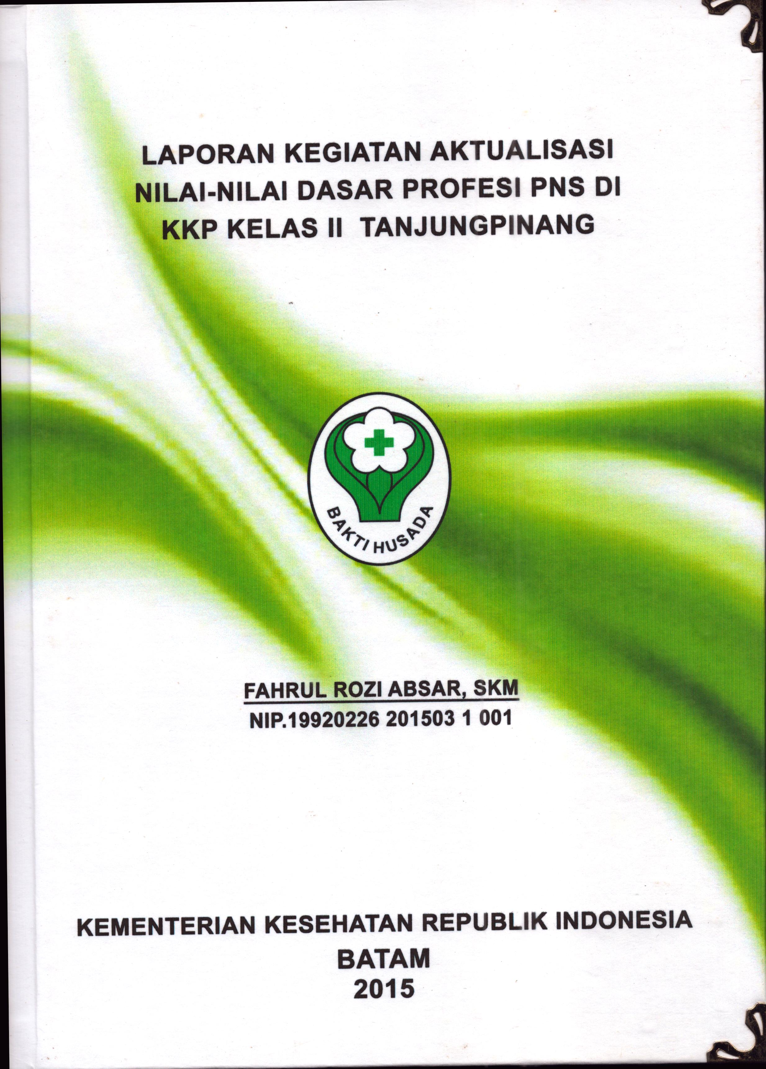 Cover Laporan Kegiatan Aktualisasi Nilai-Nilai Dasar Profesi PNS di KKP Kelas II Tanjung Pinang :  Pelatihan Dasar Calon Pegawai Negeri Sipil  Golongan III Kementerian Kesehatan / Fahrul Rozi Absar,SKM