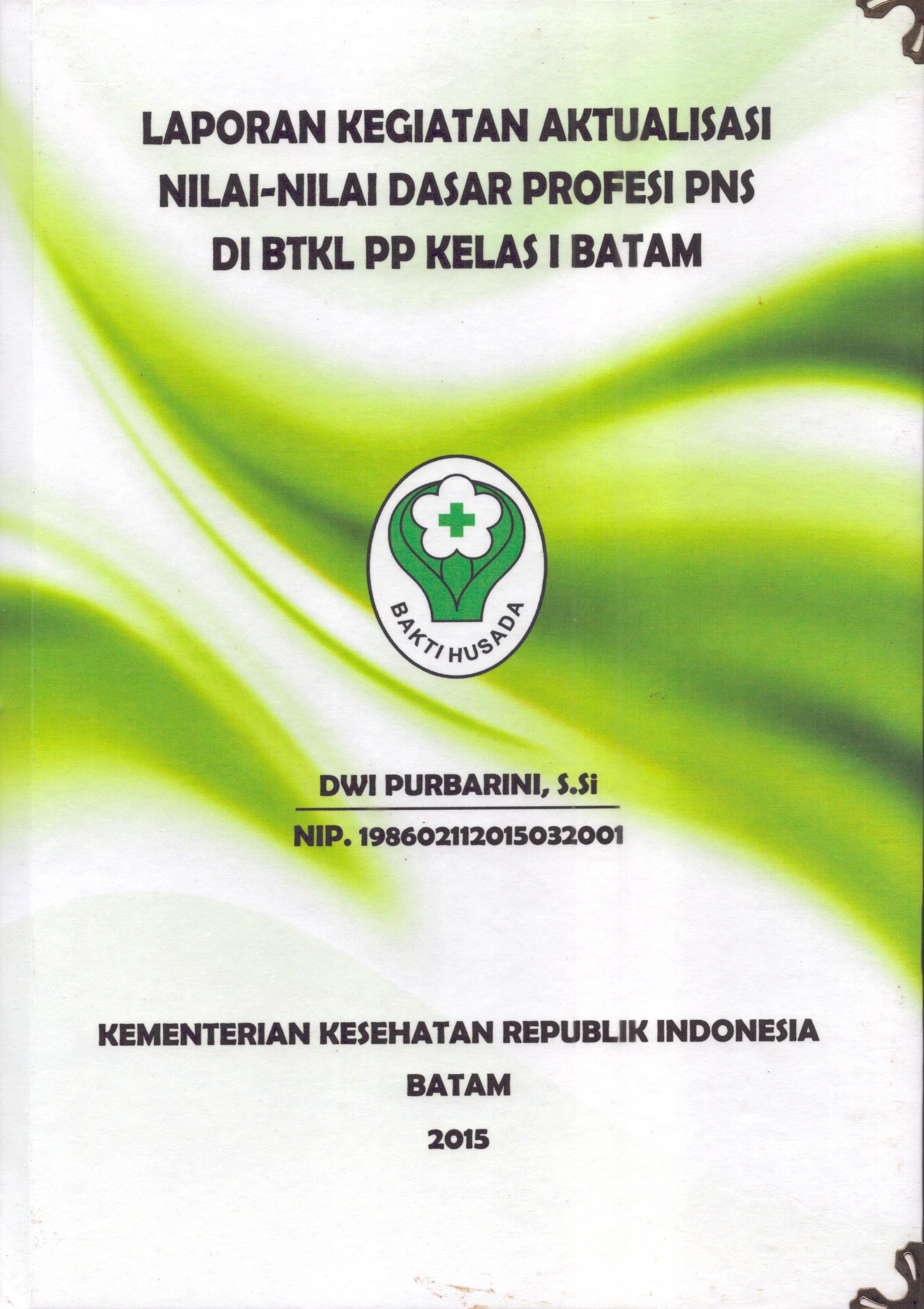 Cover Laporan Kegiatan Aktualisasi Nilai-Nilai Dasar Profesi PNS di BTKL PP Kelas I Batam(1) :  Pelatihan Dasar Calon Pegawai Negeri Sipil  Golongan III Kementerian Kesehatan / Dwi Purbarini,S.Si