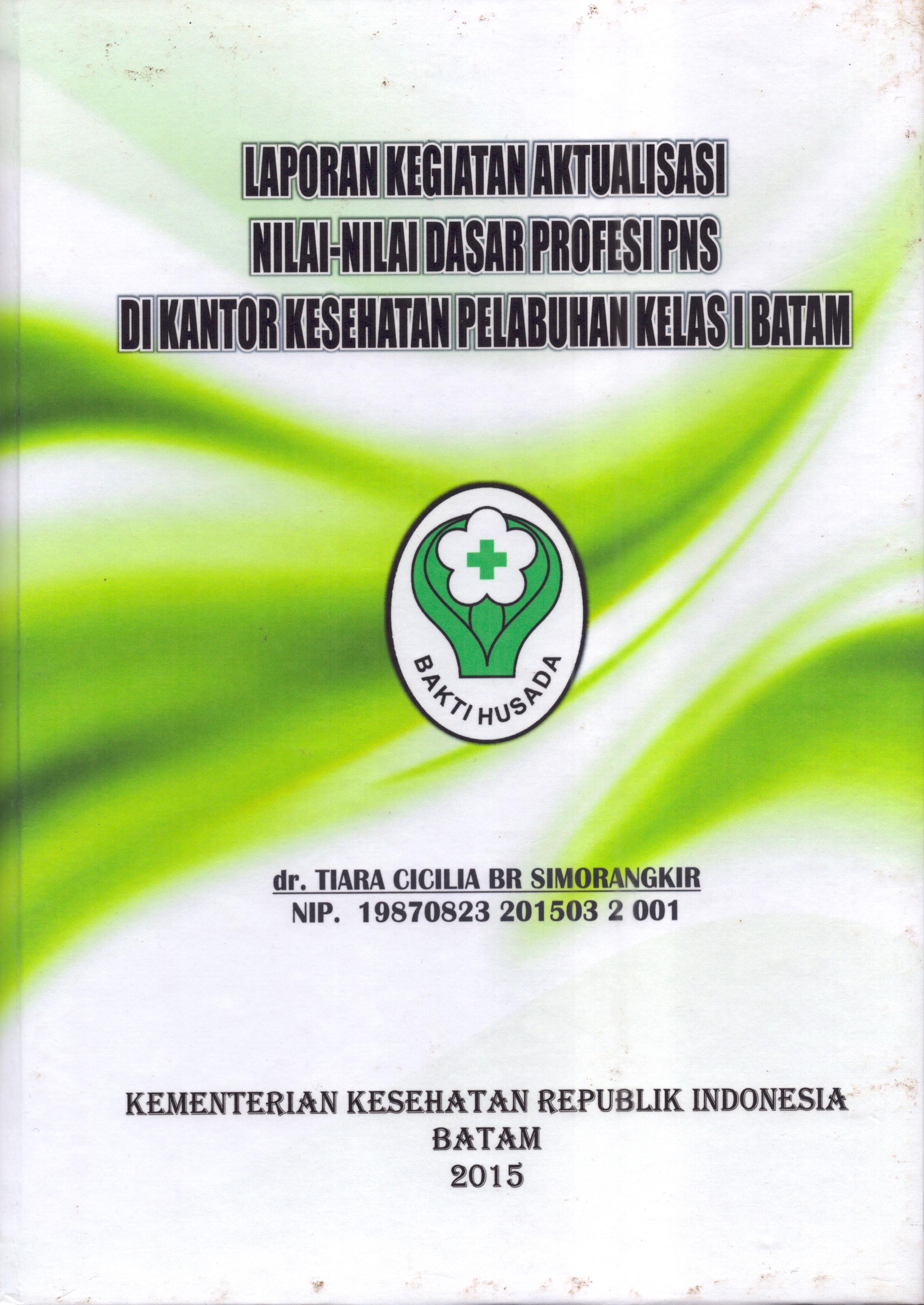 Cover Laporan Kegiatan Aktualisasi Nilai-Nilai Dasar Profesi PNS di Kantor Kesehatan Pelabuhan Kelas I Batam :  Pelatihan Dasar Calon Pegawai Negeri Sipil  Golongan III Kementerian Kesehatan / dr. Tiara Cicilia Br Simorangkir