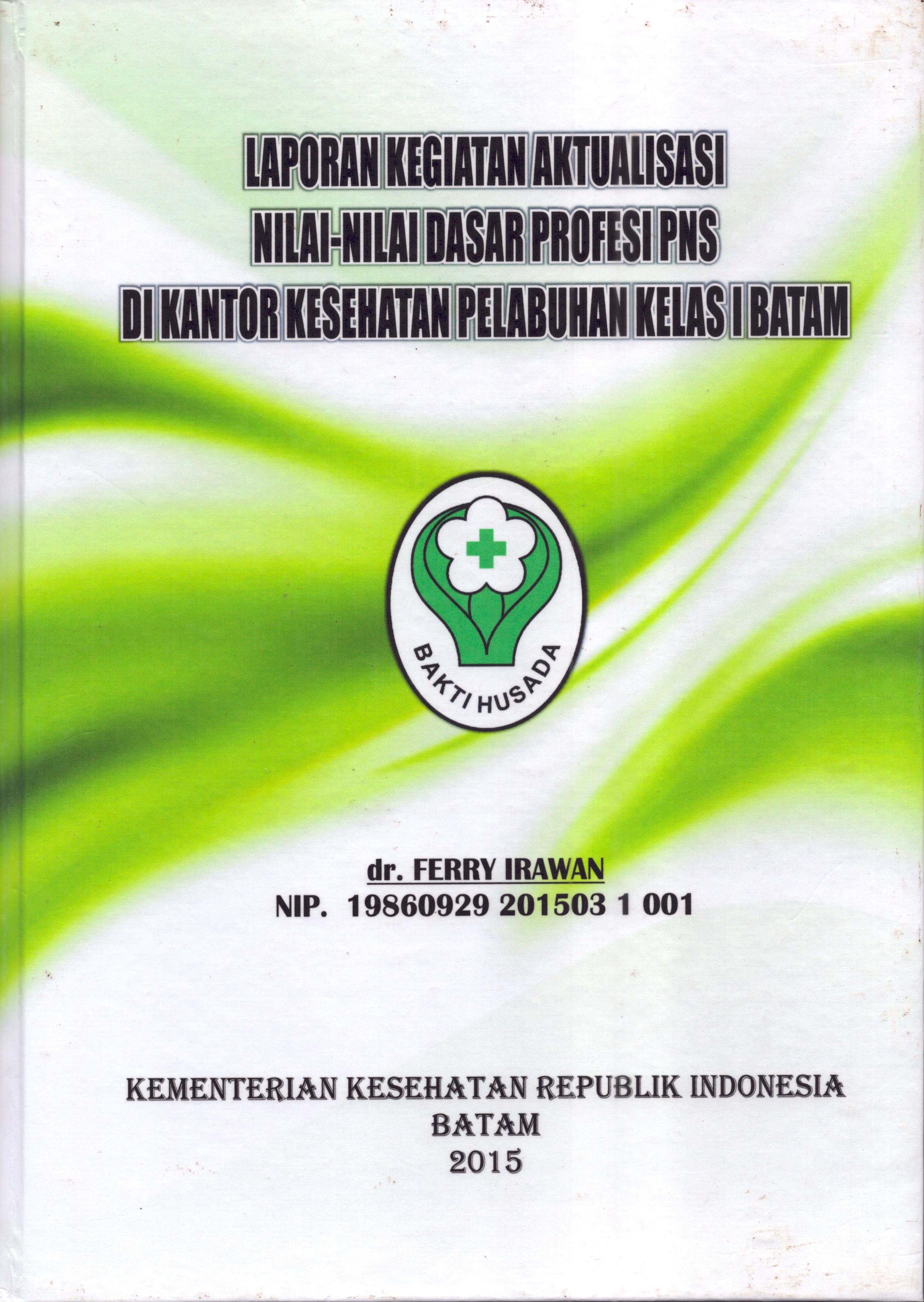 Cover Laporan Kegiatan Aktualisasi Nilai-Nilai Dasar Profesi PNS di Kantor Kesehatan Pelabuhan Kelas I Batam(1) :  Pelatihan Dasar Calon Pegawai Negeri Sipil  Golongan III Kementerian Kesehatan / dr. Ferry Irawan