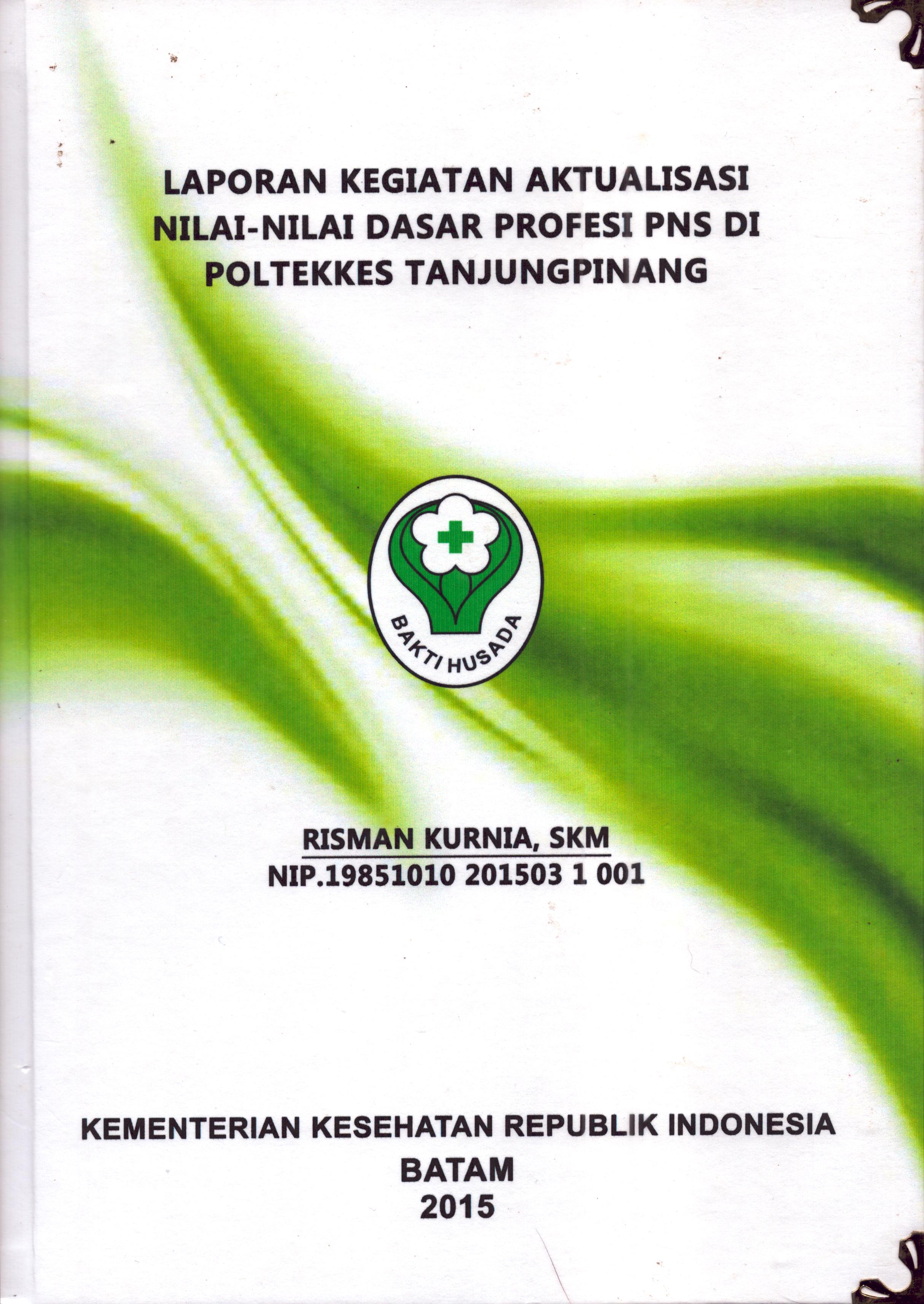 Cover Laporan Kegiatan Aktualisasi Nilai-Nilai Dasar Profesi PNS di Poltekes Tanjung Pinang :  Pelatihan Dasar Calon Pegawai Negeri Sipil  Golongan III Kementerian Kesehatan / Risman Kurnia,SKM