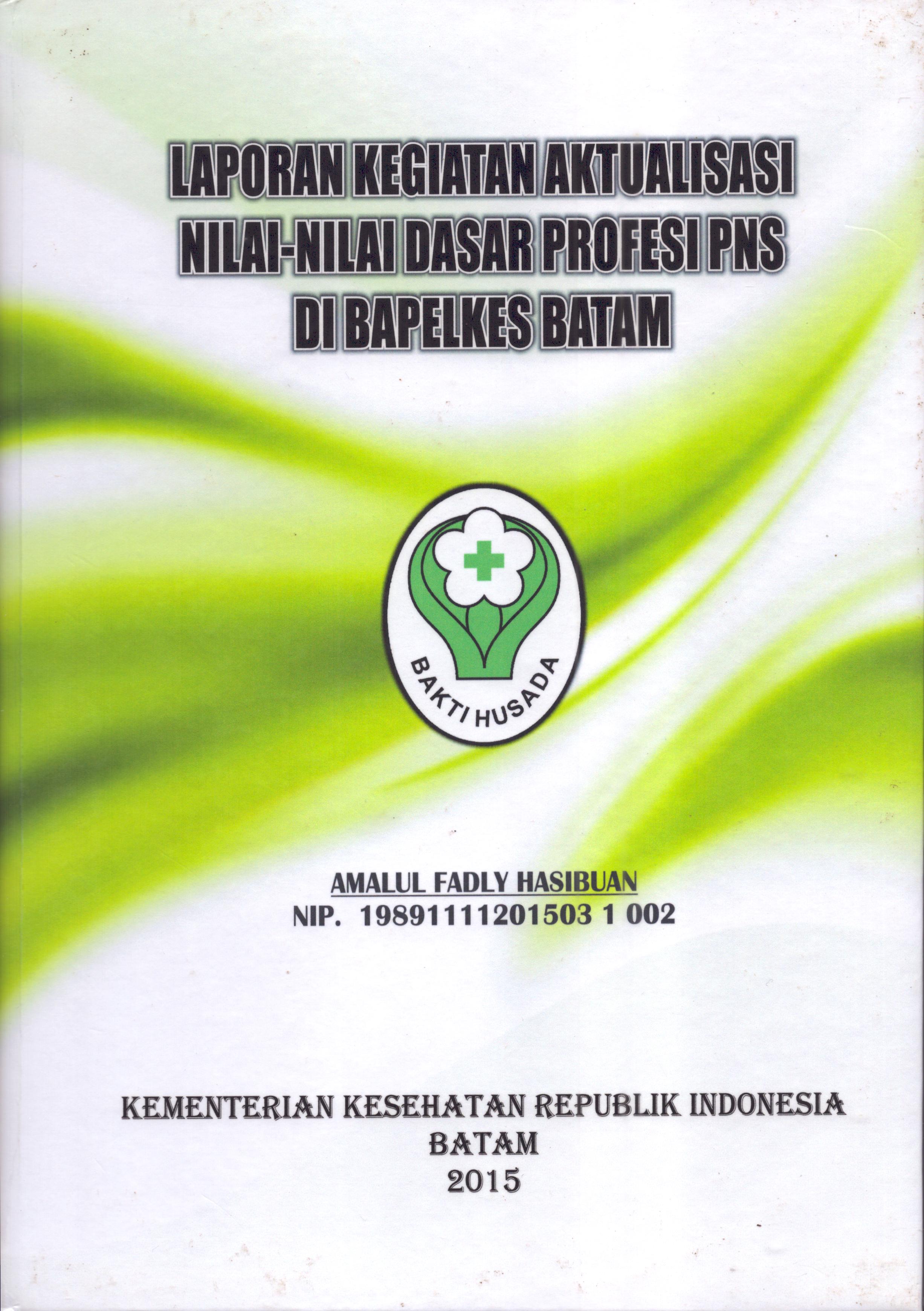 Cover Laporan Kegiatan Aktualisasi Nilai-Nilai Dasar Profesi PNS di Bapelkes Batam(6) :  Pelatihan Dasar Calon Pegawai Negeri Sipil  Golongan III Kementerian Kesehatan / Amalul Fadly Hasibuan