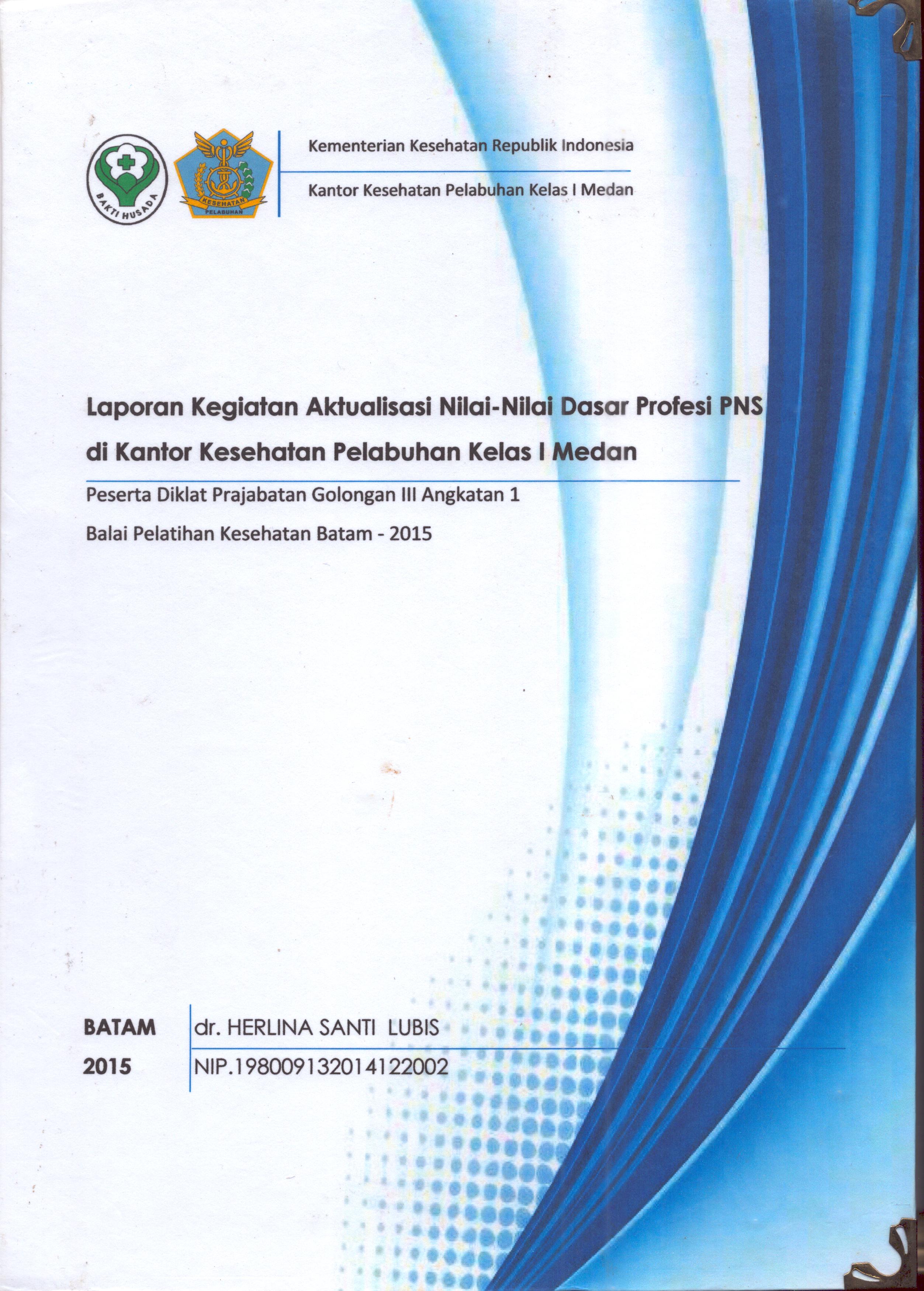 Cover Laporan Kegiatan Aktualisasi Nilai-Nilai Dasar Profesi PNS di Kantor Kesehatan Pelabuhan Kelas I  Medan :  Pelatihan Dasar Calon Pegawai Negeri Sipil  Golongan III Kementerian Kesehatan / dr. Herlina Santi Lubis