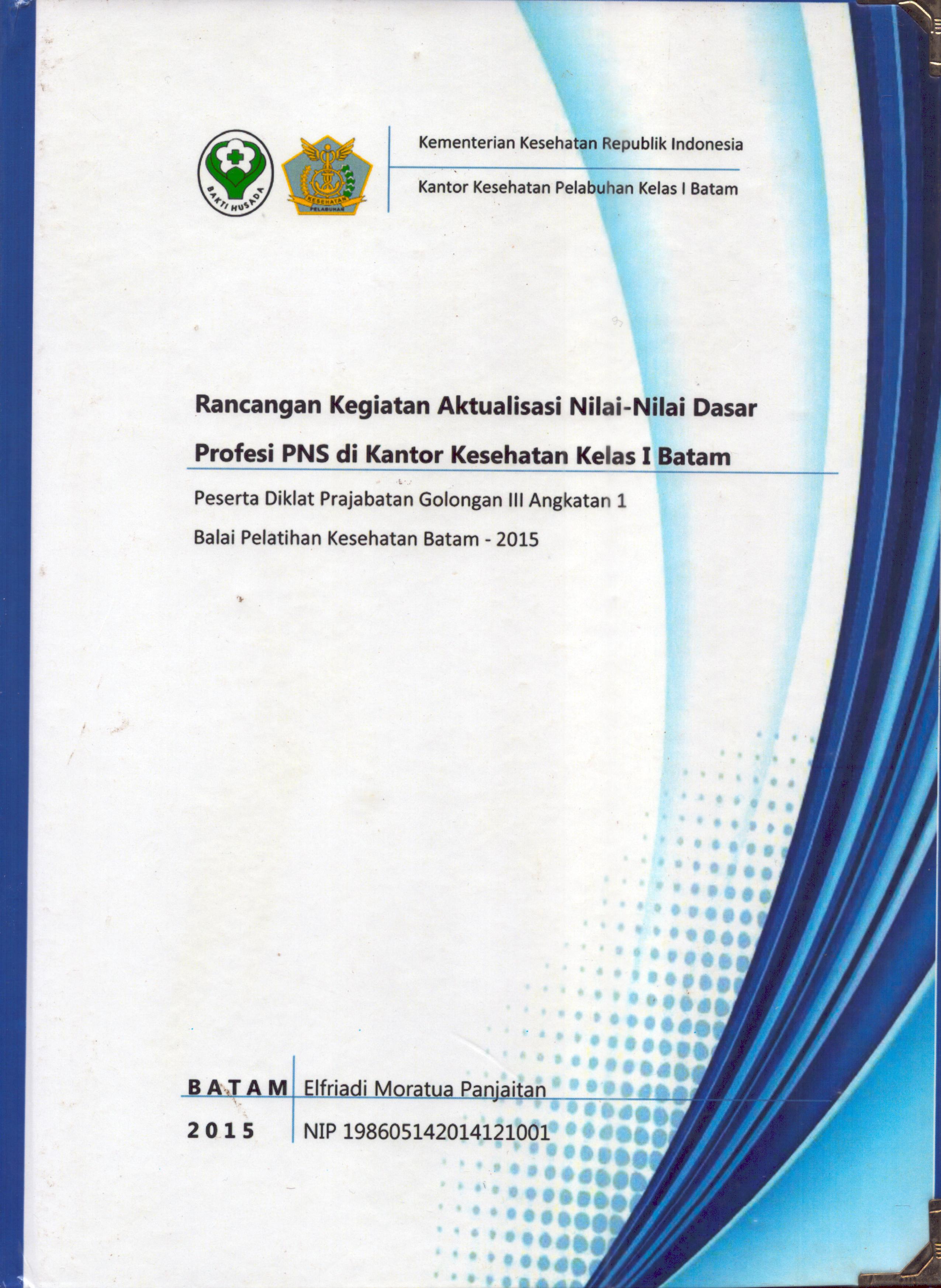 Cover Laporan Kegiatan Aktualisasi Nilai-Nilai Dasar Profesi PNS di Kantor Kesehatan Pelabuhan Kelas I Batam(3) :  Pelatihan Dasar Calon Pegawai Negeri Sipil  Golongan III Kementerian Kesehatan / Elfriadi Moratua Panjaitan