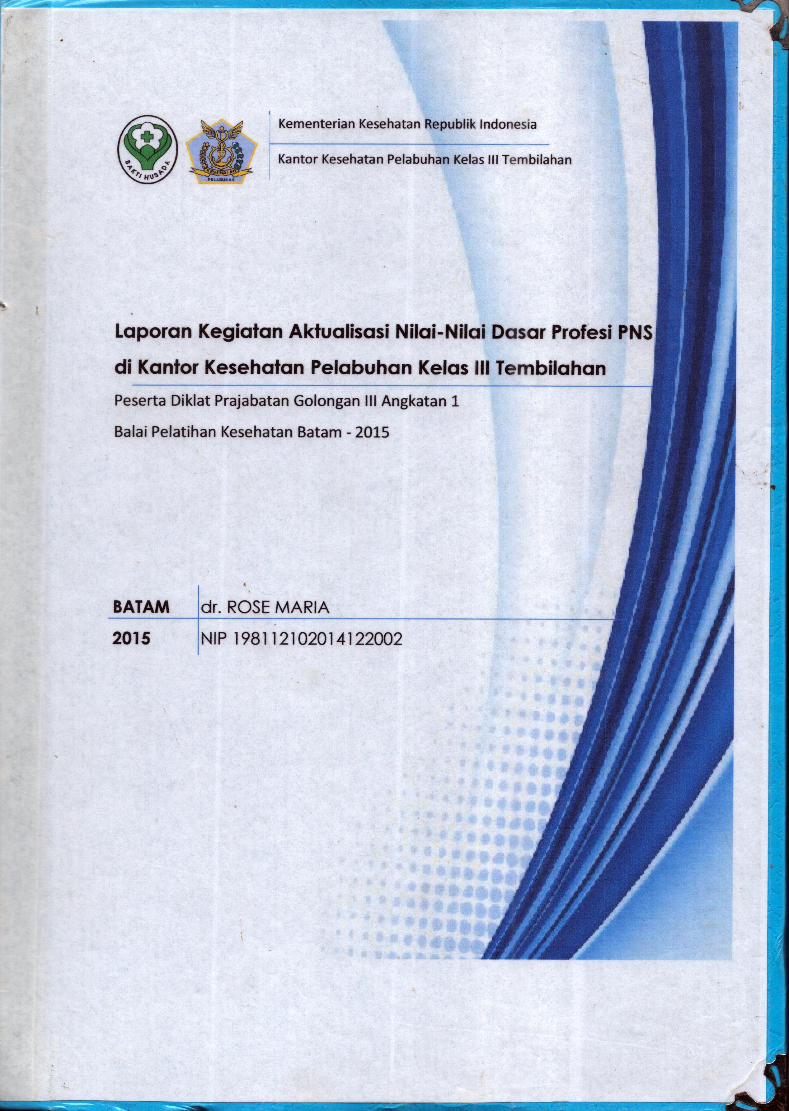 Cover Laporan Kegiatan Aktualisasi Nilai-Nilai Dasar Profesi PNS di Kantor Kesehatan Pelabuhan Kelas III Tembilahan :  Pelatihan Dasar Calon Pegawai Negeri Sipil  Golongan III Kementerian Kesehatan / dr. Rose Maria