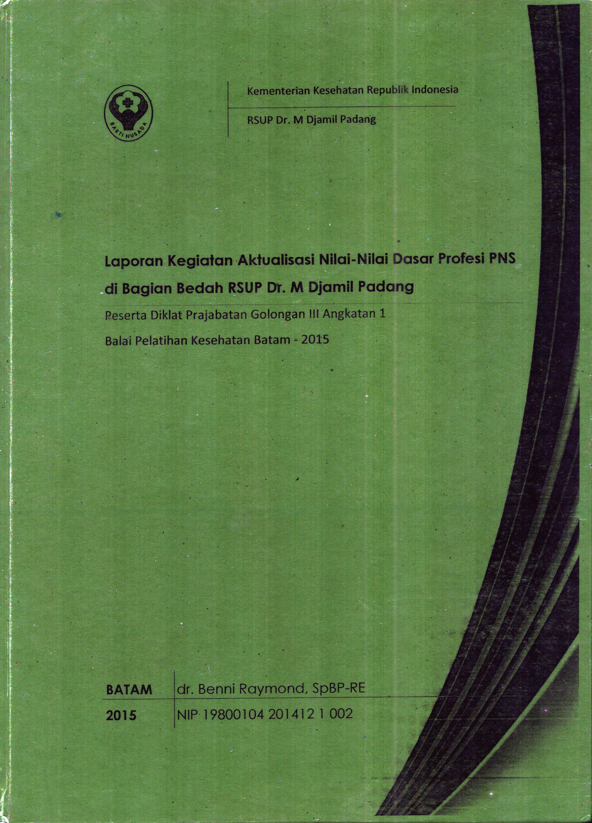 Cover Laporan Kegiatan Aktualisasi Nilai-Nilai Dasar Profesi PNS di Bagian Bedah RSUP Dr. M. Djamil Padang :  Pelatihan Dasar Calon Pegawai Negeri Sipil  Golongan III Kementerian Kesehatan / dr. Benni Raymond,SpBP-RE