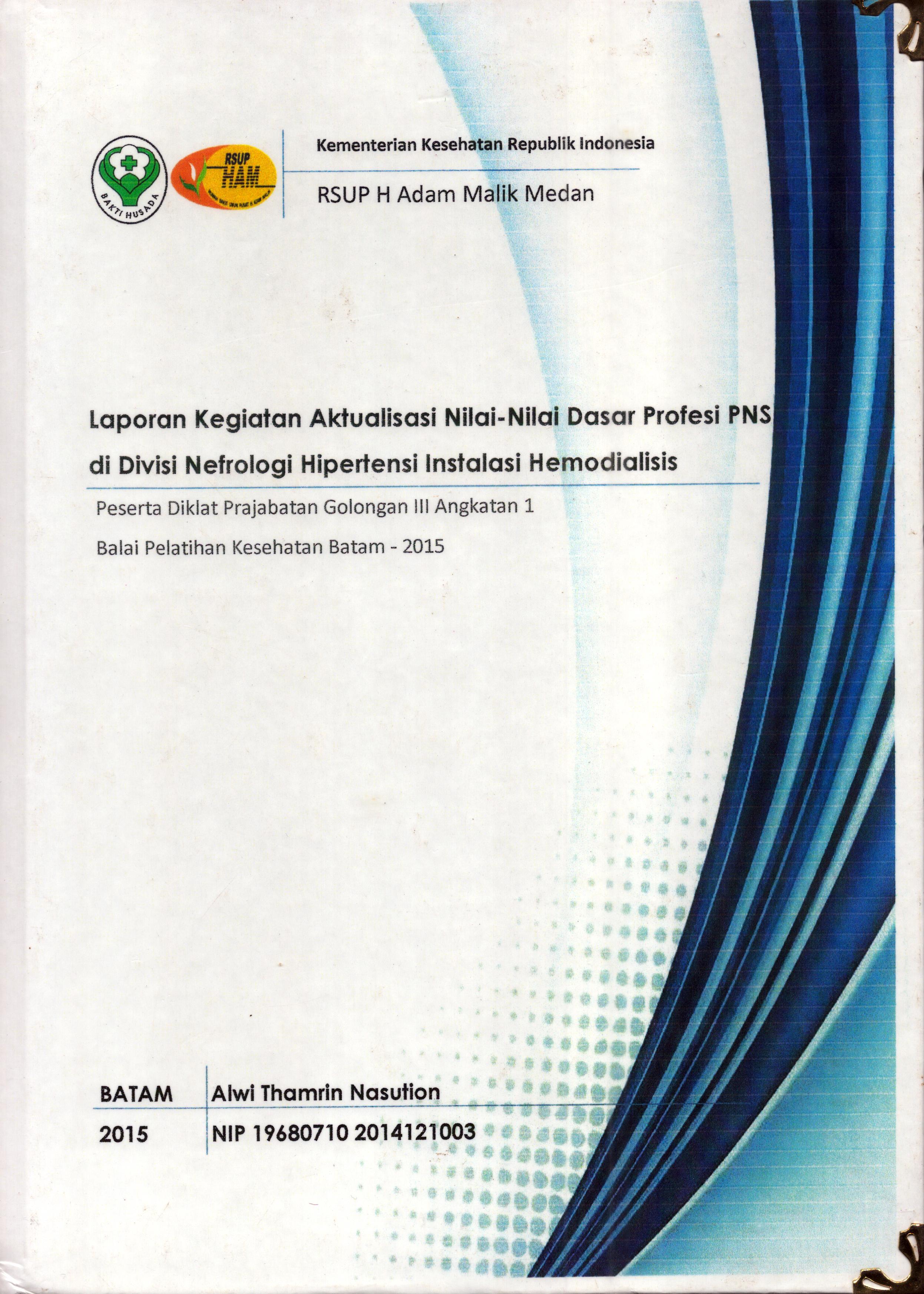 Cover Laporan Kegiatan Aktualisasi Nilai-Nilai Dasar Profesi di Divisi Nefrologi Hipertensi Instalasi Hemodialisis :  Pelatihan Dasar Calon Pegawai Negeri Sipil  Golongan III Kementerian Kesehatan / Alwi Thamrin Nasution