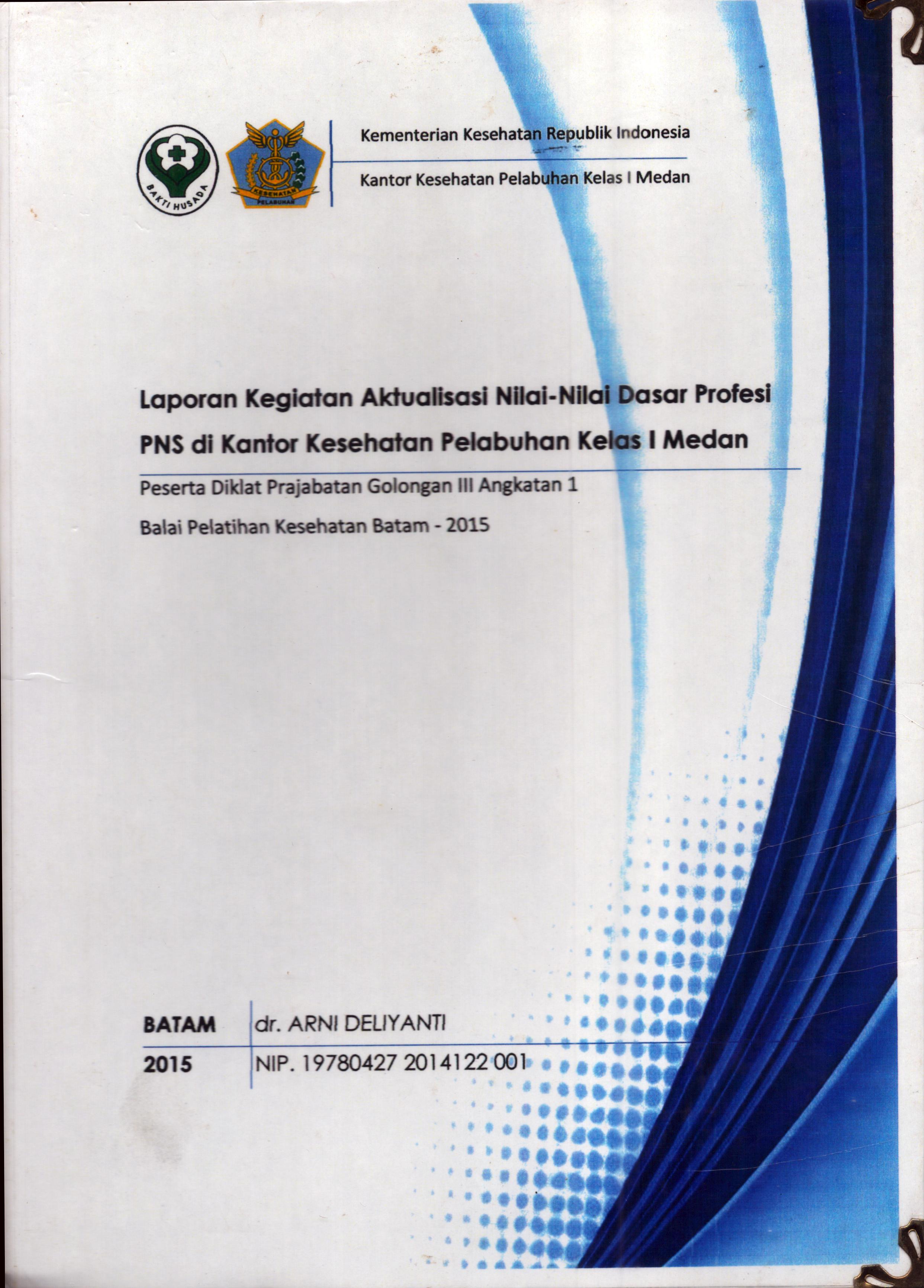 Cover Laporan Kegiatan Aktualisasi Nilai-Nilai Dasar Profesi PNS di KKP Kelas I  Medan(1) :  Pelatihan Dasar Calon Pegawai Negeri Sipil  Golongan III Kementerian Kesehatan / dr. Arni Deliyanti