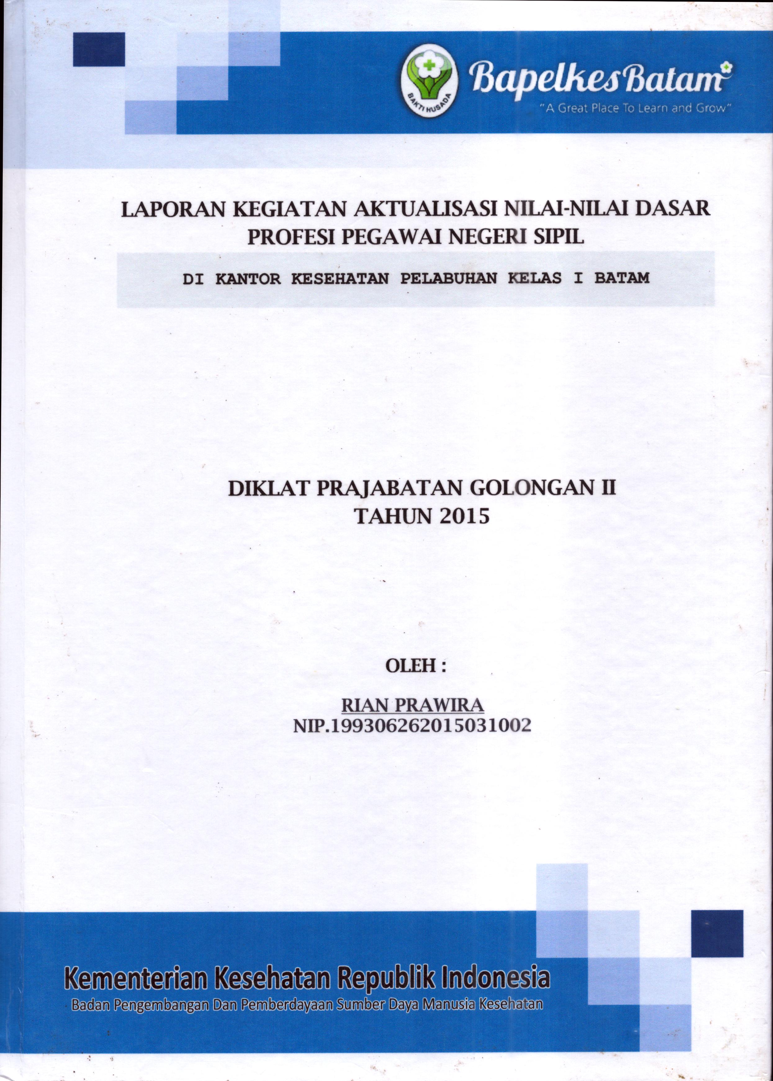 Cover Laporan Kegiatan Aktualisasi Nilai-Nilai Dasar Profesi PNS di Kantor Kesehatan Pelabuhan Kelas I Batam(9) :  Pelatihan Dasar Calon Pegawai Negeri Sipil  Golongan II Kementerian Kesehatan / Rian Prawira