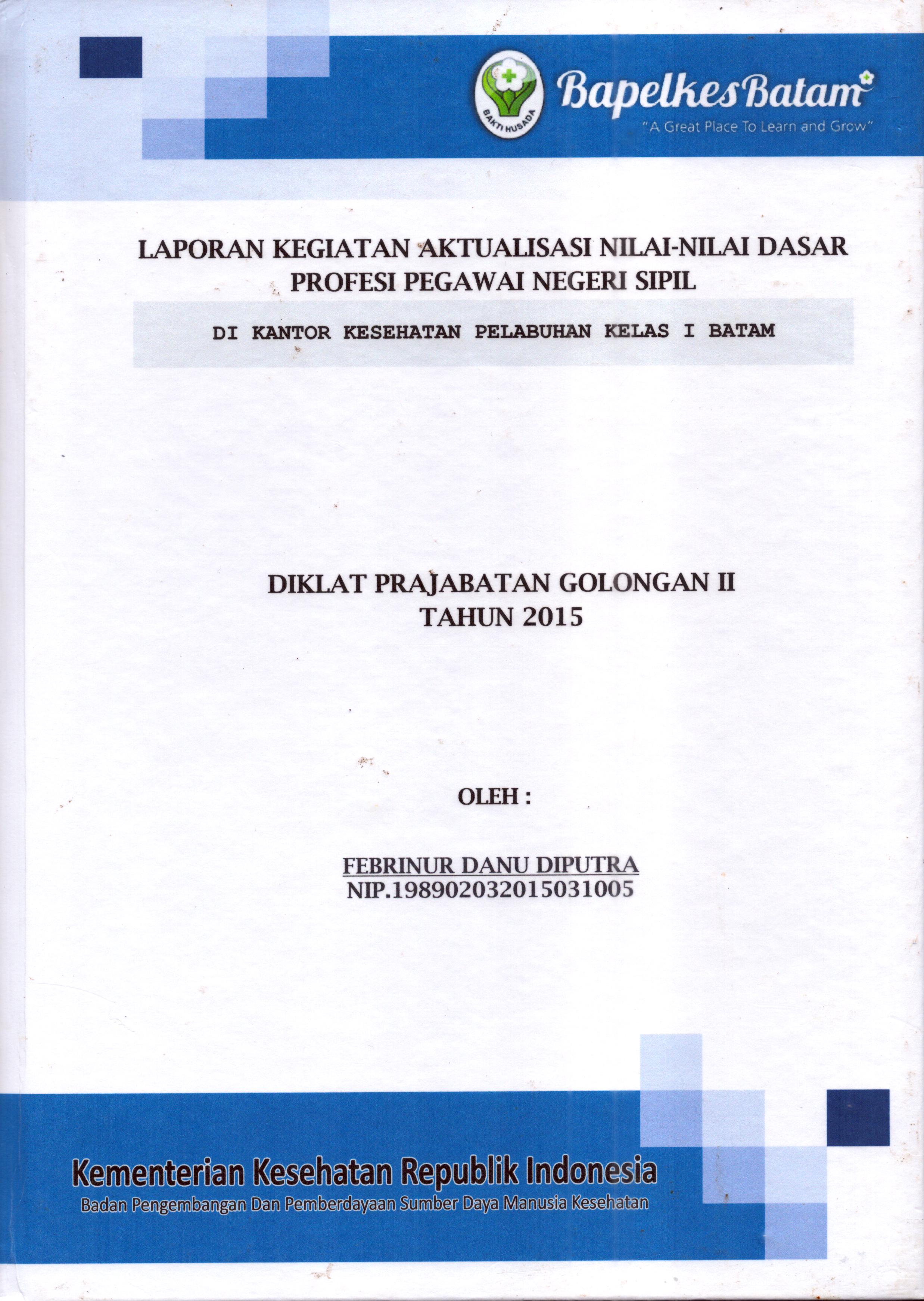 Cover Laporan Kegiatan Aktualisasi Nilai-Nilai Dasar Profesi PNS di Kantor Kesehatan Pelabuhan Kelas I Batam(10) :  Pelatihan Dasar Calon Pegawai Negeri Sipil  Golongan II Kementerian Kesehatan / Febrinur Danu Diputra