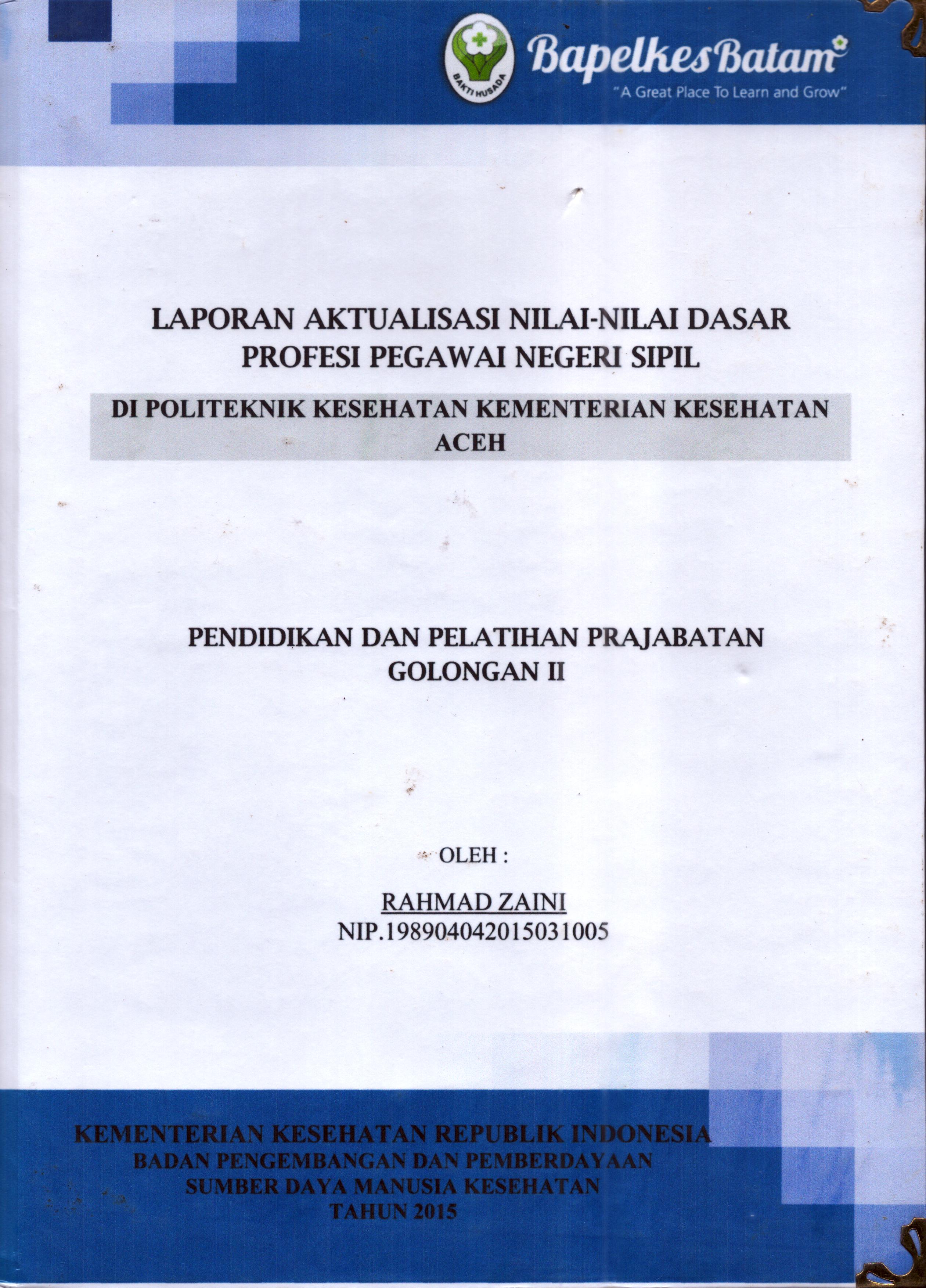 Cover Laporan Kegiatan Aktualisasi Nilai-Nilai Dasar Profesi PNS di Politeknik Kesehatan Kementerian Kesehatan Aceh :  Pelatihan Dasar Calon Pegawai Negeri Sipil  Golongan II Kementerian Kesehatan / Rahmad Zaini