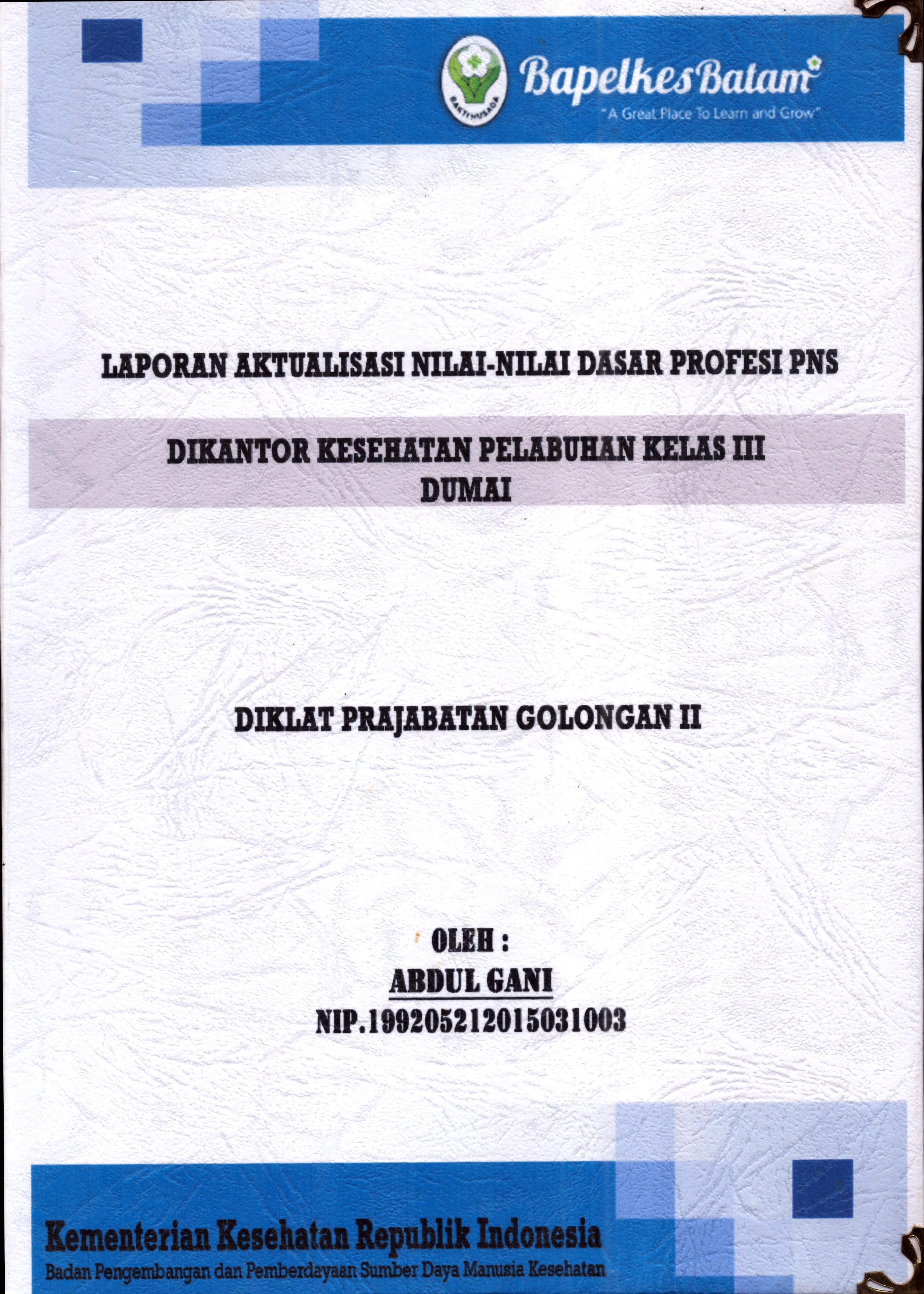 Cover Laporan Kegiatan Aktualisasi Nilai-Nilai Dasar Profesi PNS di Kantor Kesehatan Pelabuhan Kelas III Dumai(3) :  Pelatihan Dasar Calon Pegawai Negeri Sipil  Golongan II Kementerian Kesehatan / Abdul Gani