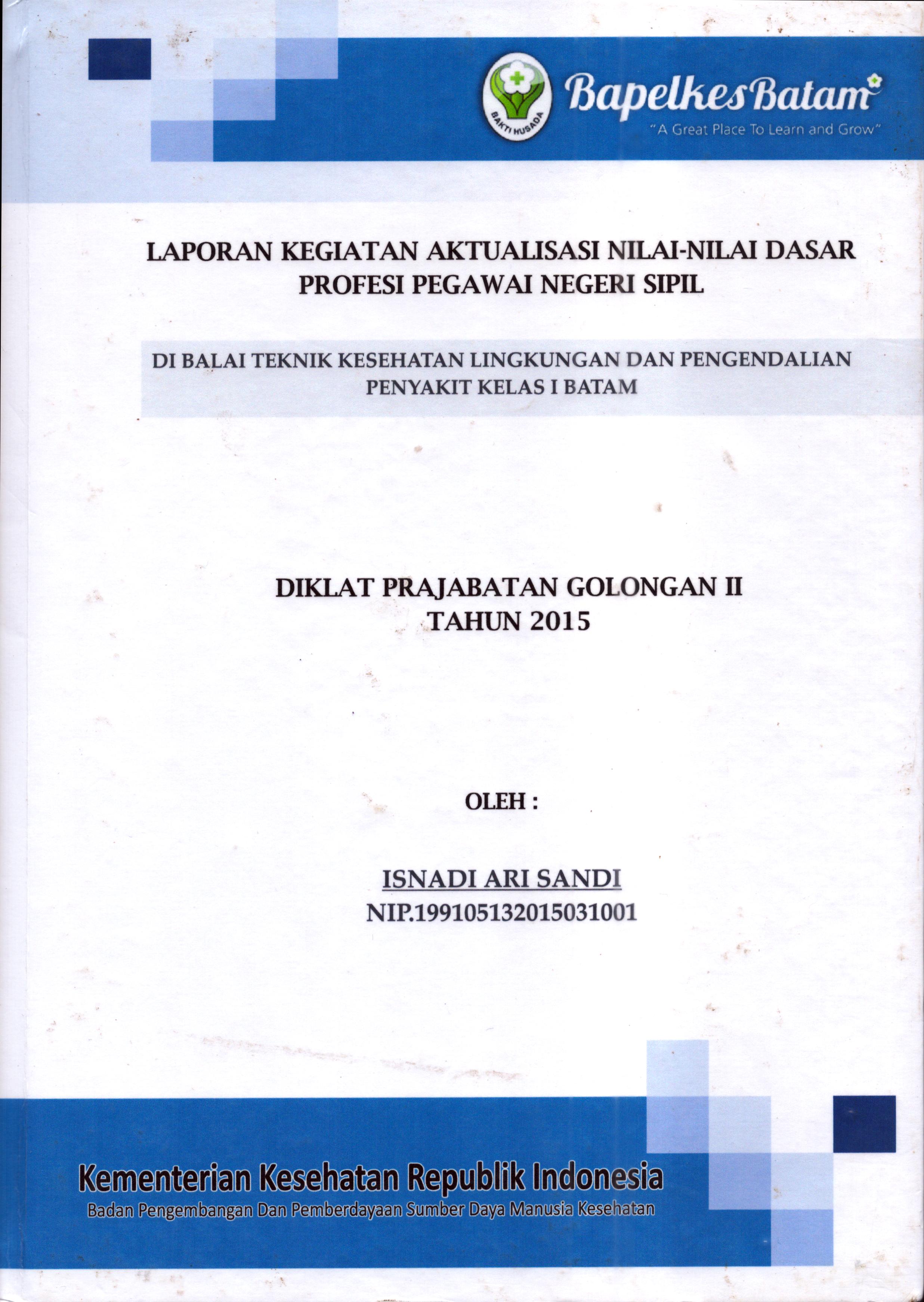 Cover Laporan Aktualisasi Nilai-Nilai Dasar Profesi PNS di Balai Teknik Kesehatan Lingkungan dan Pengendalian Penyakit Kelas I Batam(1) :  Pelatihan Dasar Calon Pegawai Negeri Sipil  Golongan II Kementerian Kesehatan / Isnadi Ari Sandi
