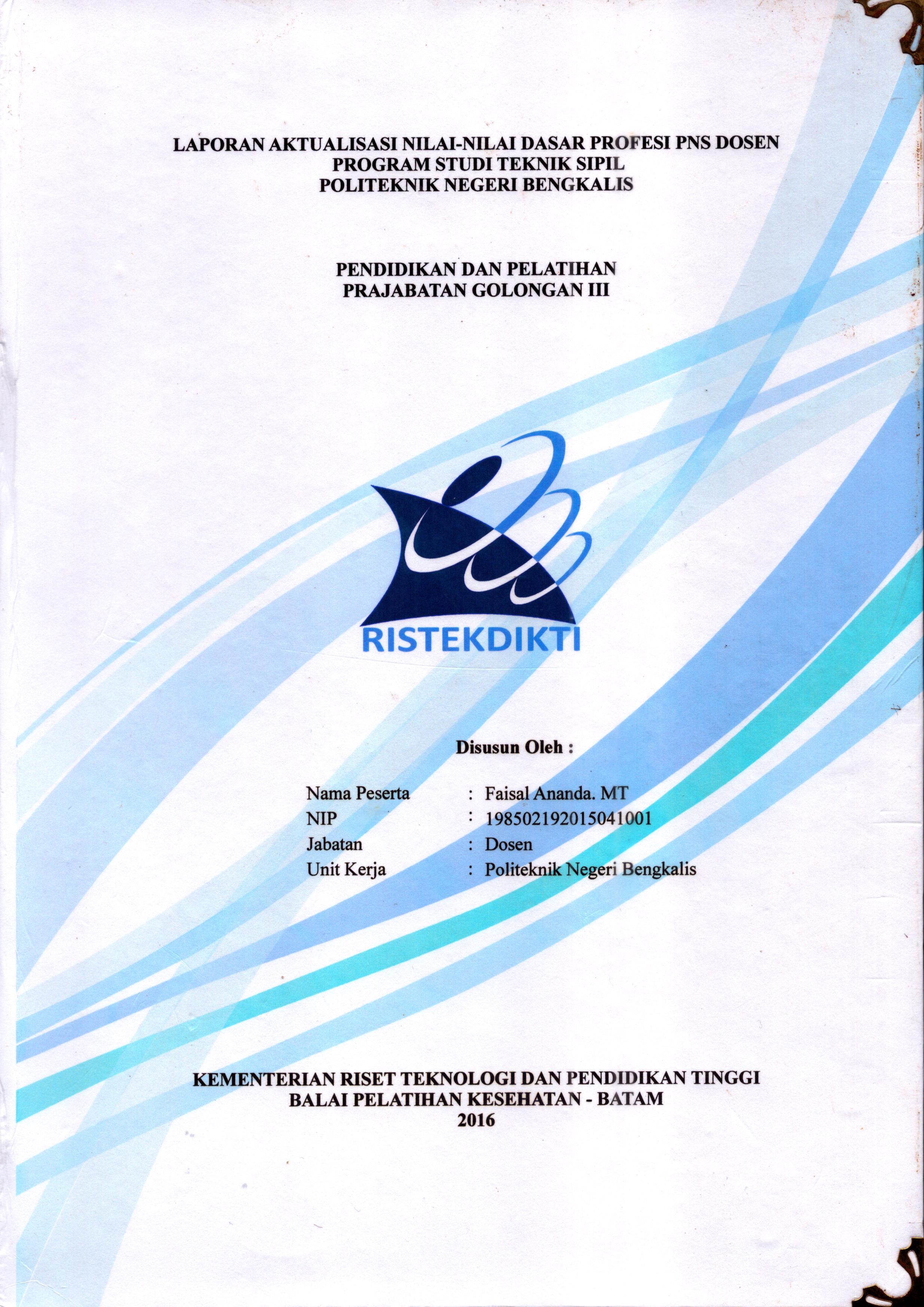 Cover Laporan Aktualisasi Nilai-Nilai Dasar Profesi PNS DosenProgram Studi Teknik Sipil Politeknik Negeri Bengkalis :  Pelatihan Dasar Calon Pegawai Negeri Sipil  Golongan III Kementerian Riset Teknologi dan Pendidikan Tinggi / Faisal Ananda,MT