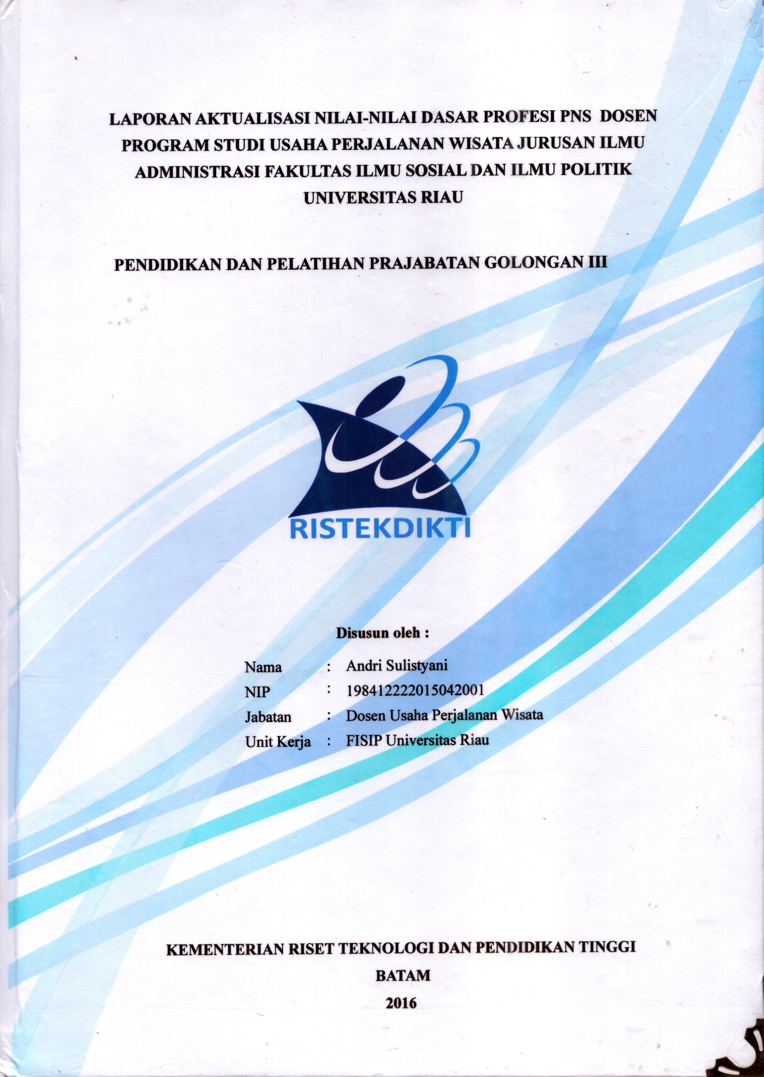 Cover Laporan Kegiatan Aktualisasi Nilai-Nilai Dasar Profesi PNS Dosen Program Studi Usaha Perjalanan Wisata jurusan Ilmu Administrasi Fakultas Ilmu Sosial dan Ilmu Politik Universitas Riau :  Pelatihan Dasar Calon Pegawai Negeri Sipil  Golongan III Kementerian Riset Teknologi dan Pendidikan Tinggi / Andri Sulistyani,S.S., M.Sc