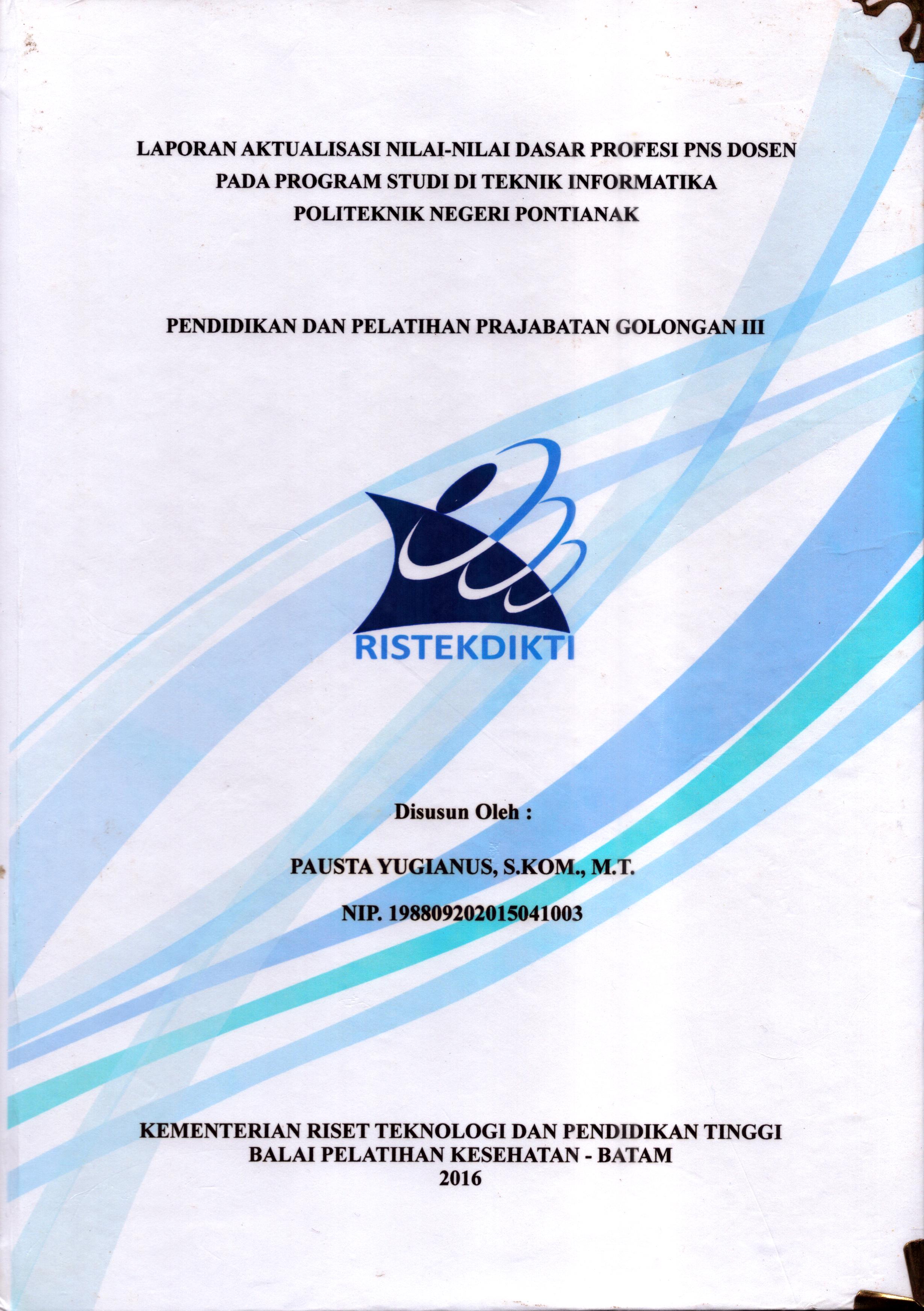 Cover Laporan Kegiatan Aktualisasi Nilai-Nilai Dasar Profesi PNS Dosen pada Program Studi Di Teknik Informatika Politeknik Negeri Pontianak :  Pelatihan Dasar Calon Pegawai Negeri Sipil  Golongan III Kementerian Riset Teknologi dan Pendidikan Tinggi / Pausta Yugianus,S.Kom., M.T
