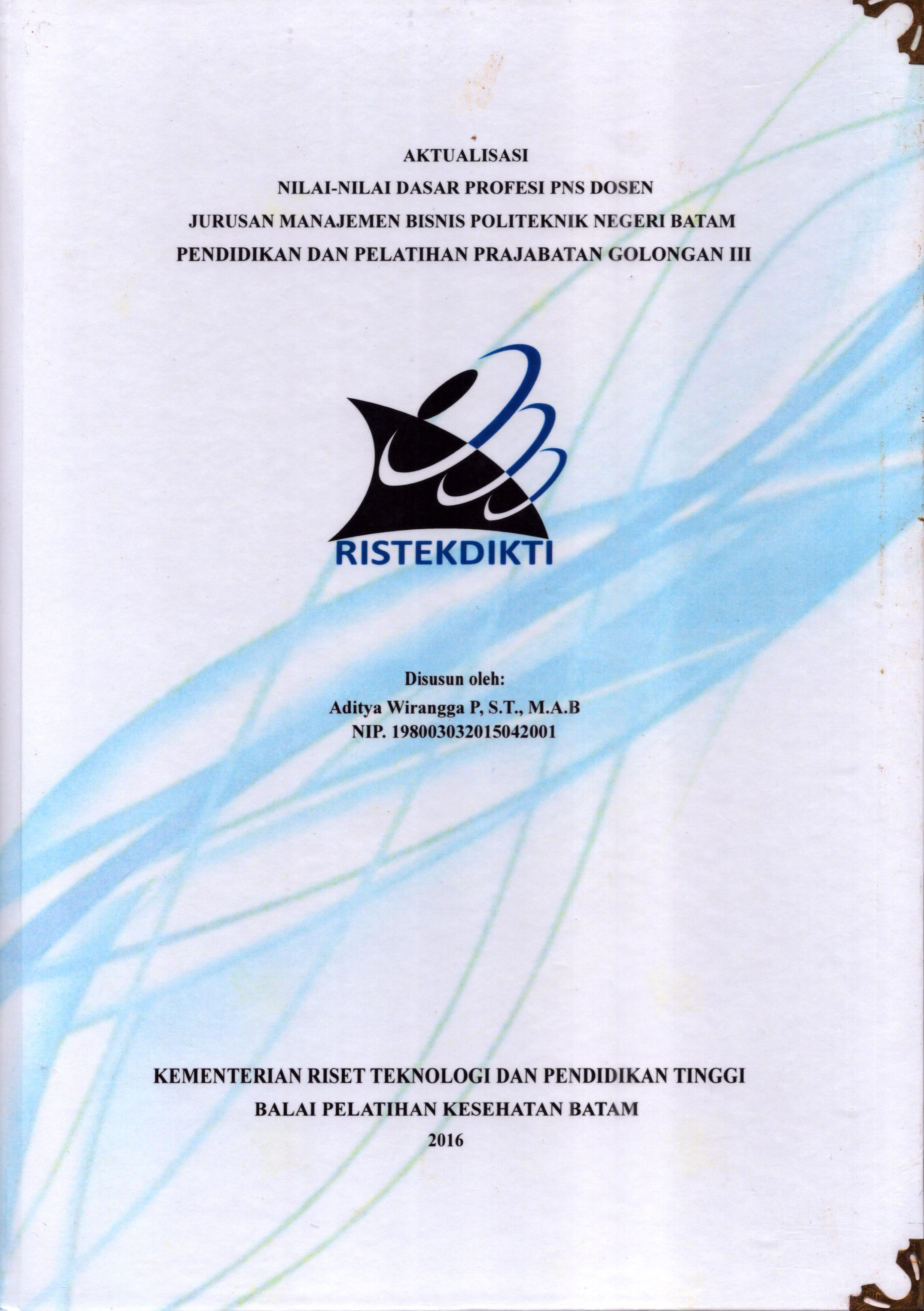 Cover Aktualisasi Nilai-Nilai Dasar Profesi PNS Dosen Jurusan Manajemen Bisnis Politeknik Negeri Batam :  Pelatihan Dasar Calon Pegawai Negeri Sipil  Golongan III Kementerian Riset Teknologi dan Pendidikan Tinggi / Aditya Wirangga P,ST., M.A.B