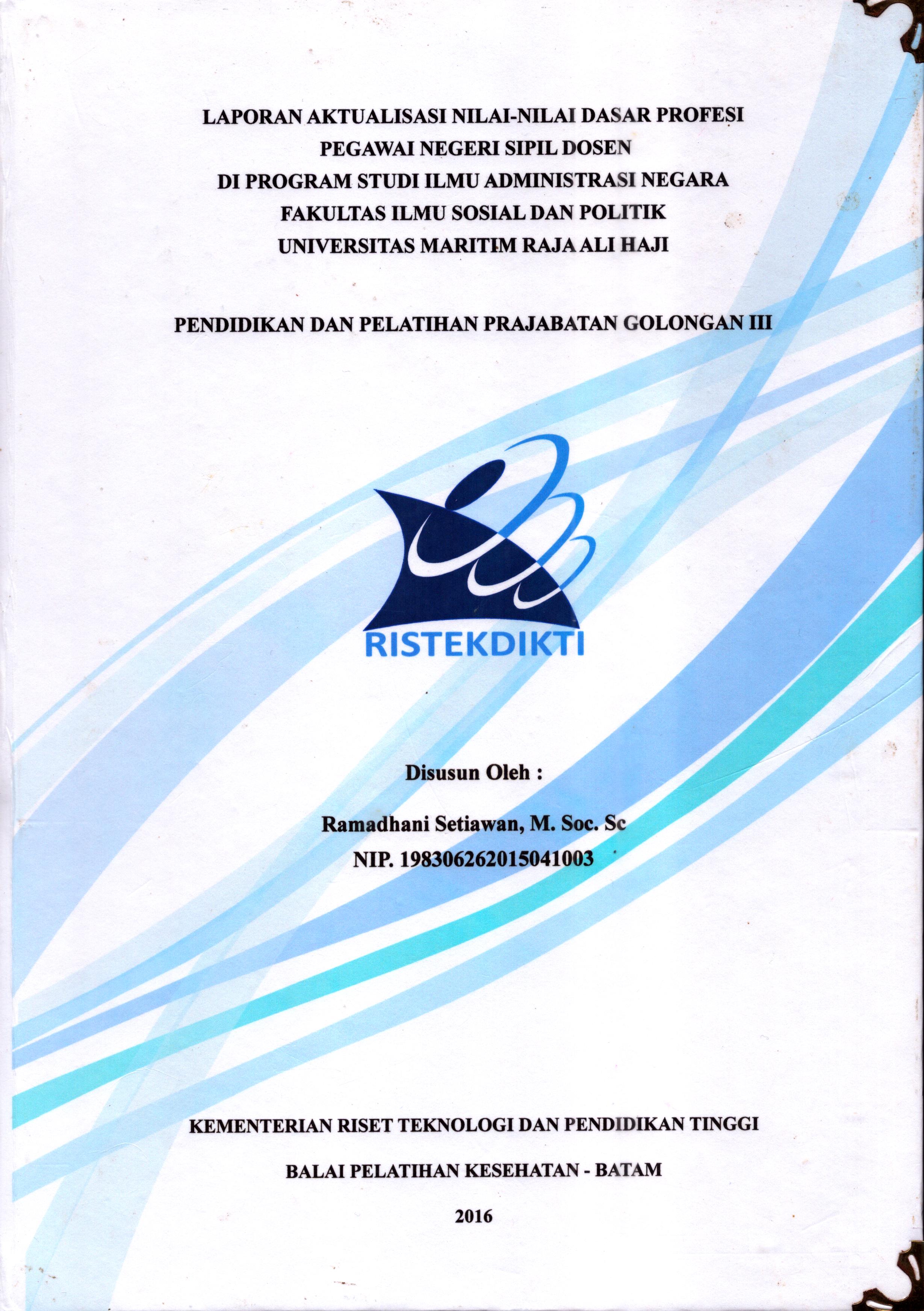 Cover Laporan Kegiatan Aktualisasi Nilai-Nilai Dasar Profesi PNS Dosen Di Program Studi Ilmu Administrasi Negara Fakultas Ilmu Sosial dan Politik Universitas Maritim Raja Ali Haji :  Pelatihan Dasar Calon Pegawai Negeri Sipil  Golongan III Kementerian Riset Teknologi dan Pendidikan Tinggi / Ramadhani Setiawan,M.Soc.Sc